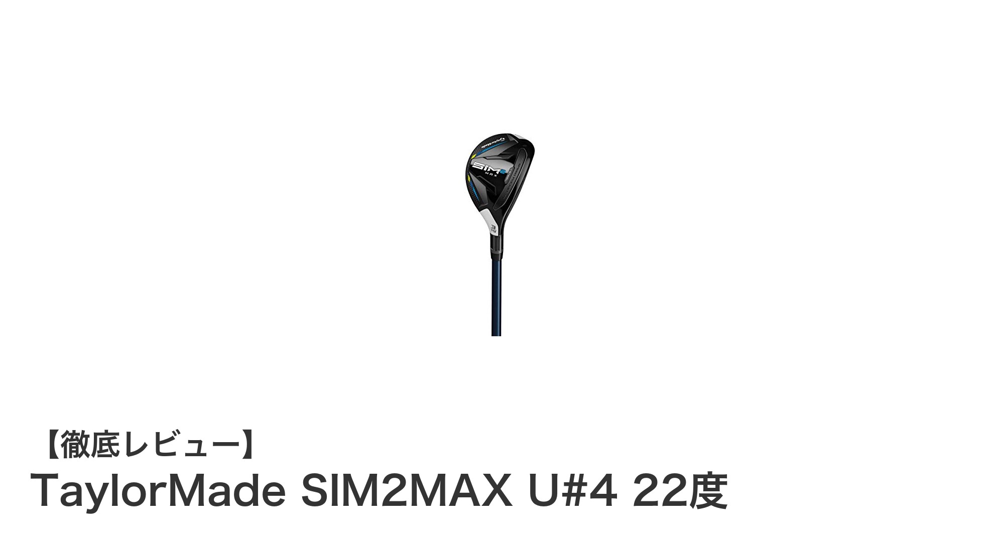 TaylorMade SIM2MAX U#4 22度で飛距離と扱いやすさを両立したユーティリティクラブ