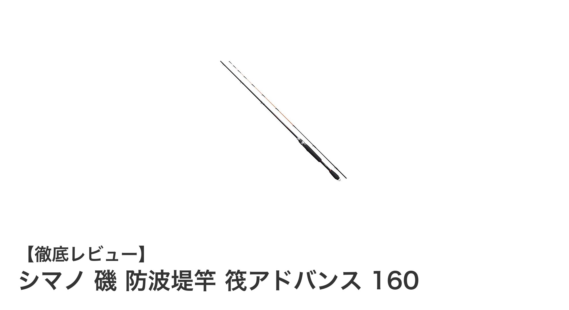 シマノ 磯 防波堤竿 筏アドバンス 160：軽量＆繊細な釣りを実現する最適モデル