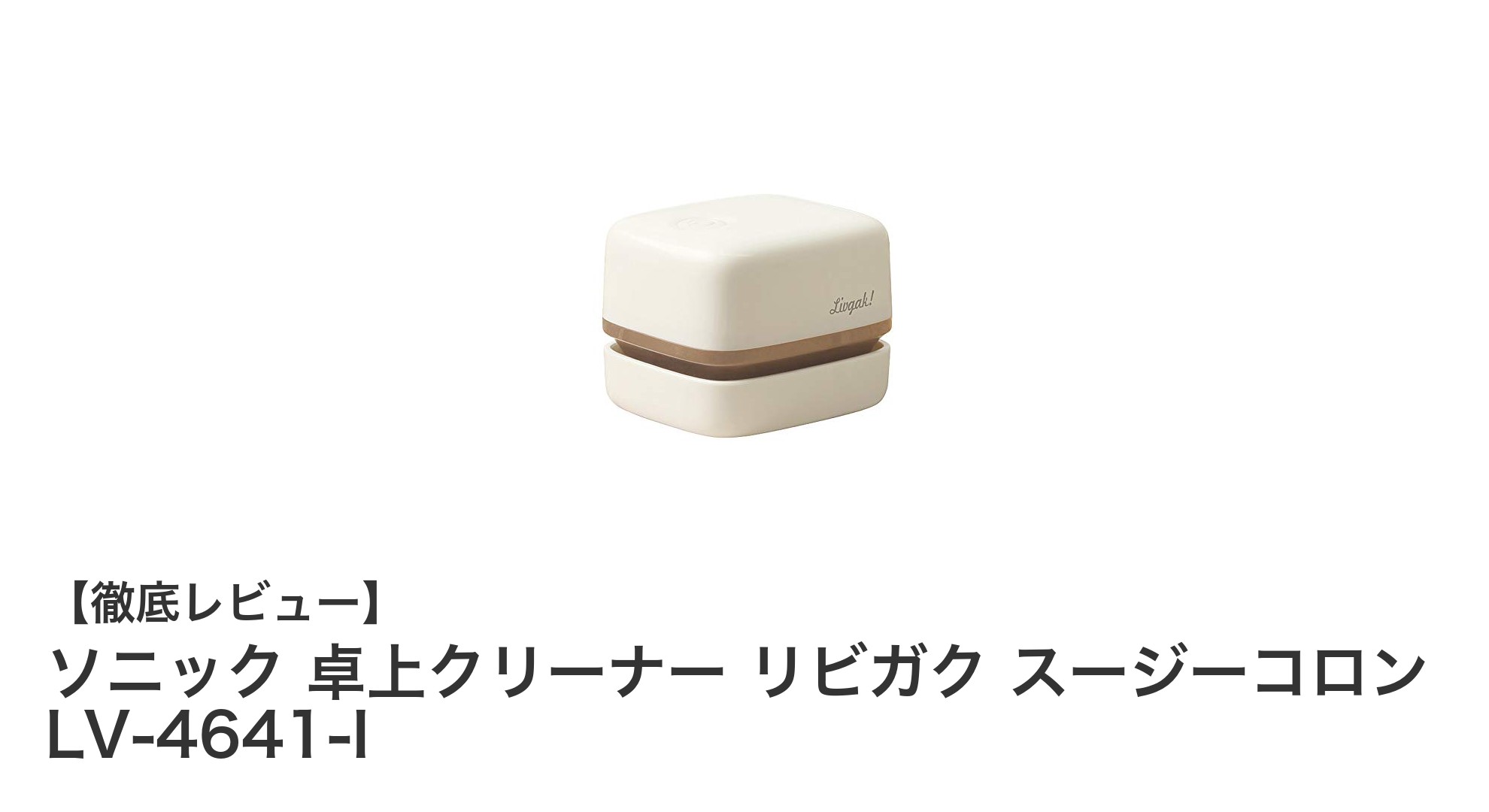 コンパクトで使いやすい！ソニックの乾電池式卓上クリーナー「リビガク スージーコロン LV-4641-I」レビュー