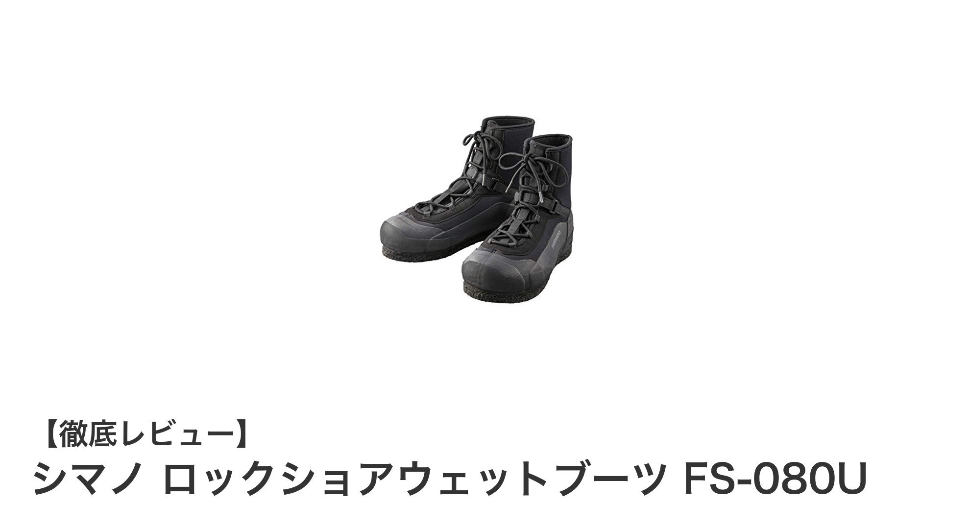 滑りにくさと快適さを追求！シマノ ロックショアウェットブーツ FS-080Uの魅力とは？