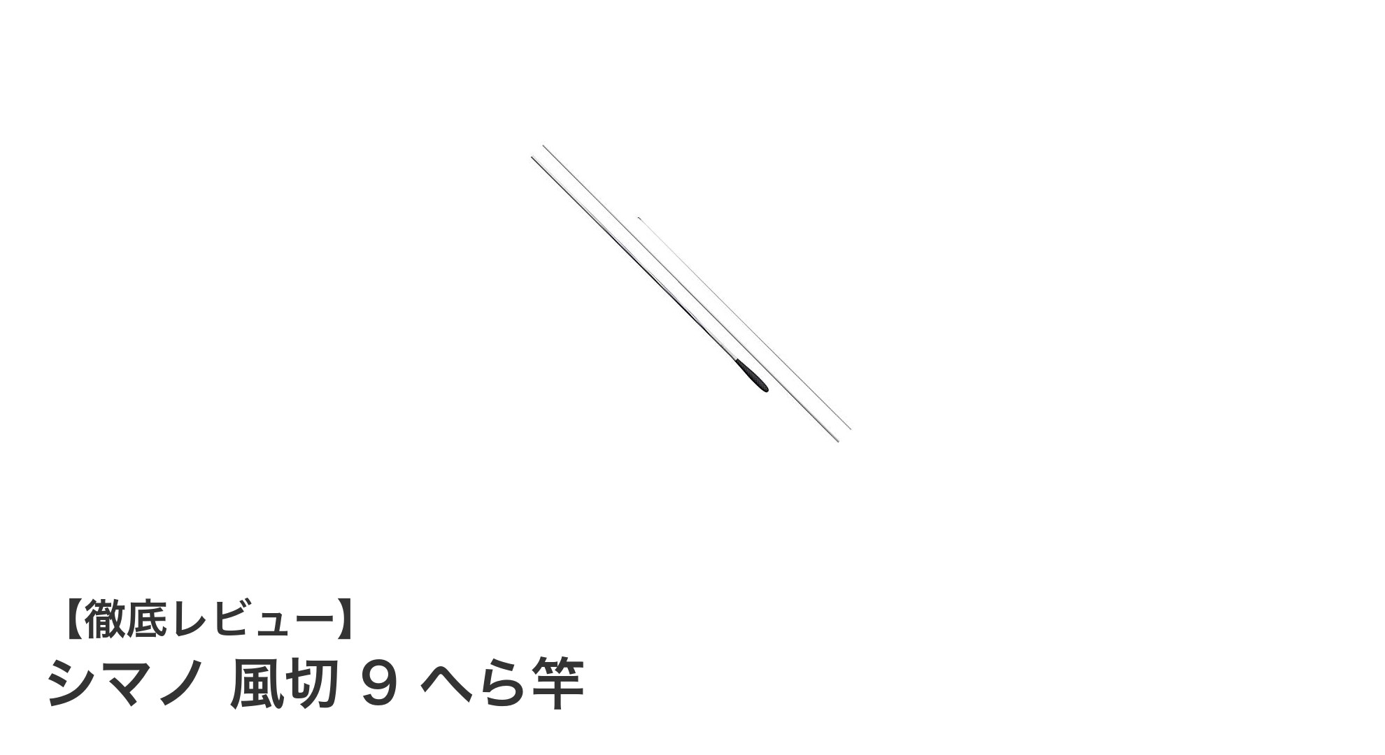 シマノ 風切 9：軽量で繊細なアタリを逃さないへら竿の新定番