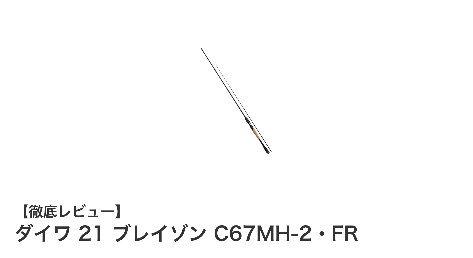 ダイワ 21 ブレイゾン C67MH-2・FR：軽量×高剛性のベイトキャスティングロッド登場！