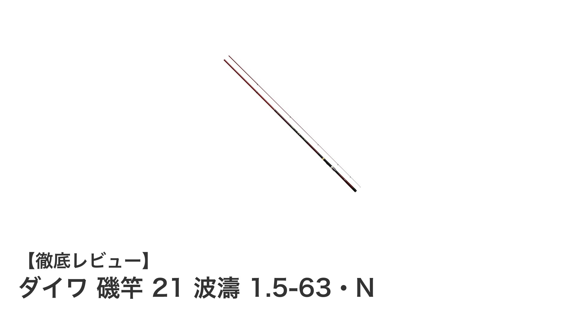 軽量かつ強靭！ダイワ『21 波濤 1.5-63・N』で多様な磯釣りを極める