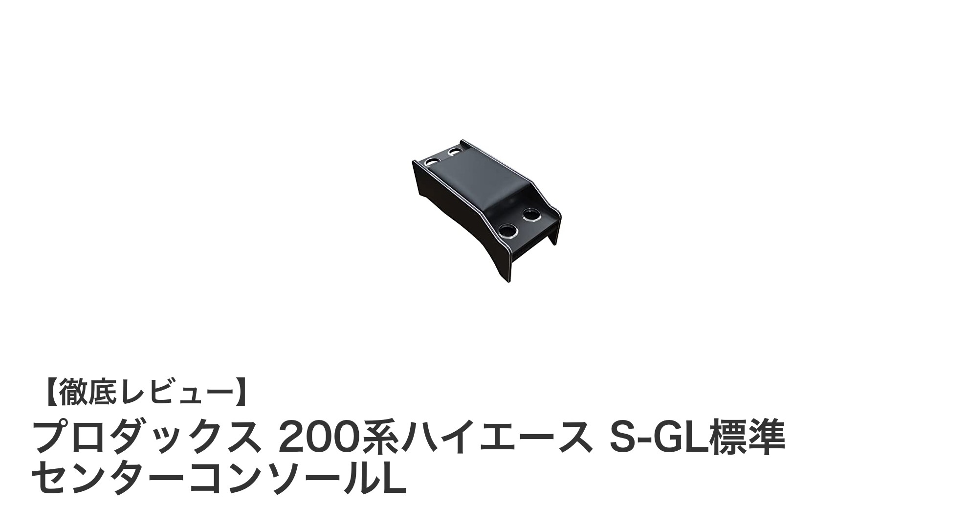 200系ハイエースS-GL標準に最適！高精度仕上げのプロダックスセンターコンソールLサイズ
