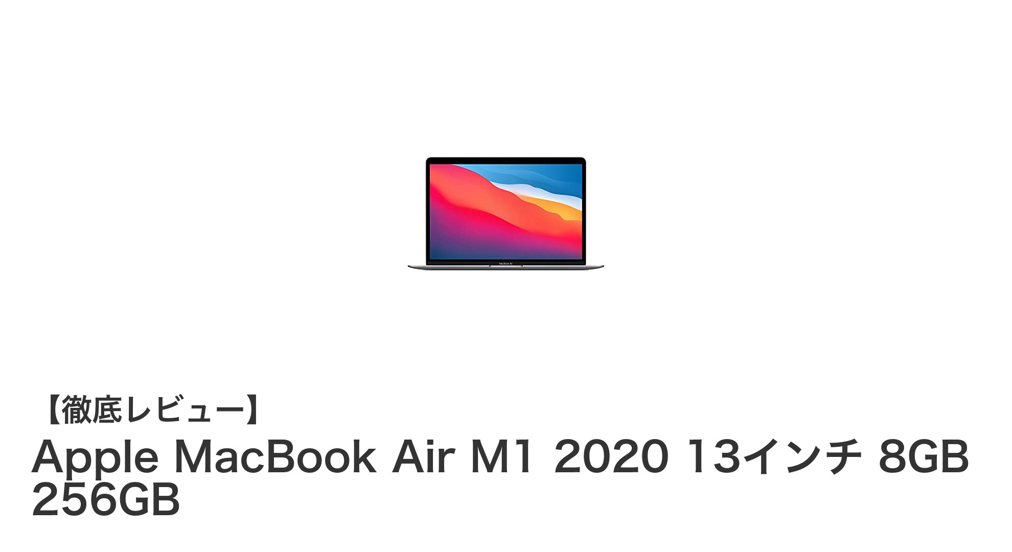 高性能とコスパを両立！Apple MacBook Air M1 2020 13インチレビュー