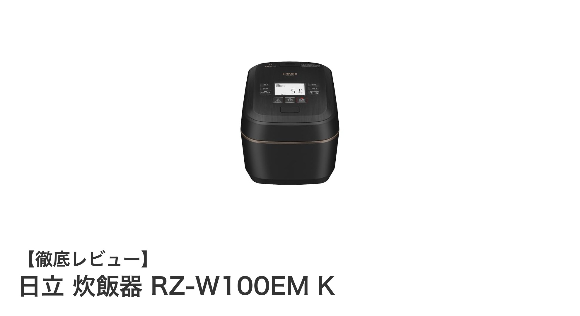 日立 炊飯器 RZ-W100EM Kで毎日のご飯がもっと美味しく！圧力＆スチームIH加熱の実力とは？