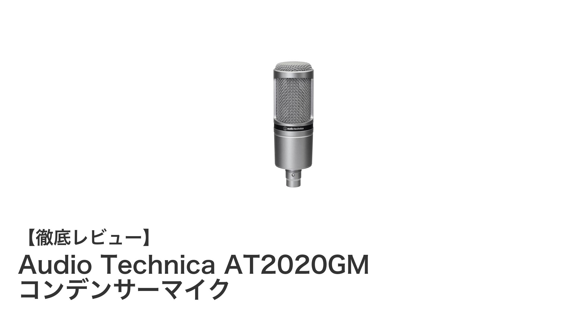 高耐入力＆広いダイナミックレンジ！Audio Technica AT2020GM コンデンサーマイクの魅力とは？