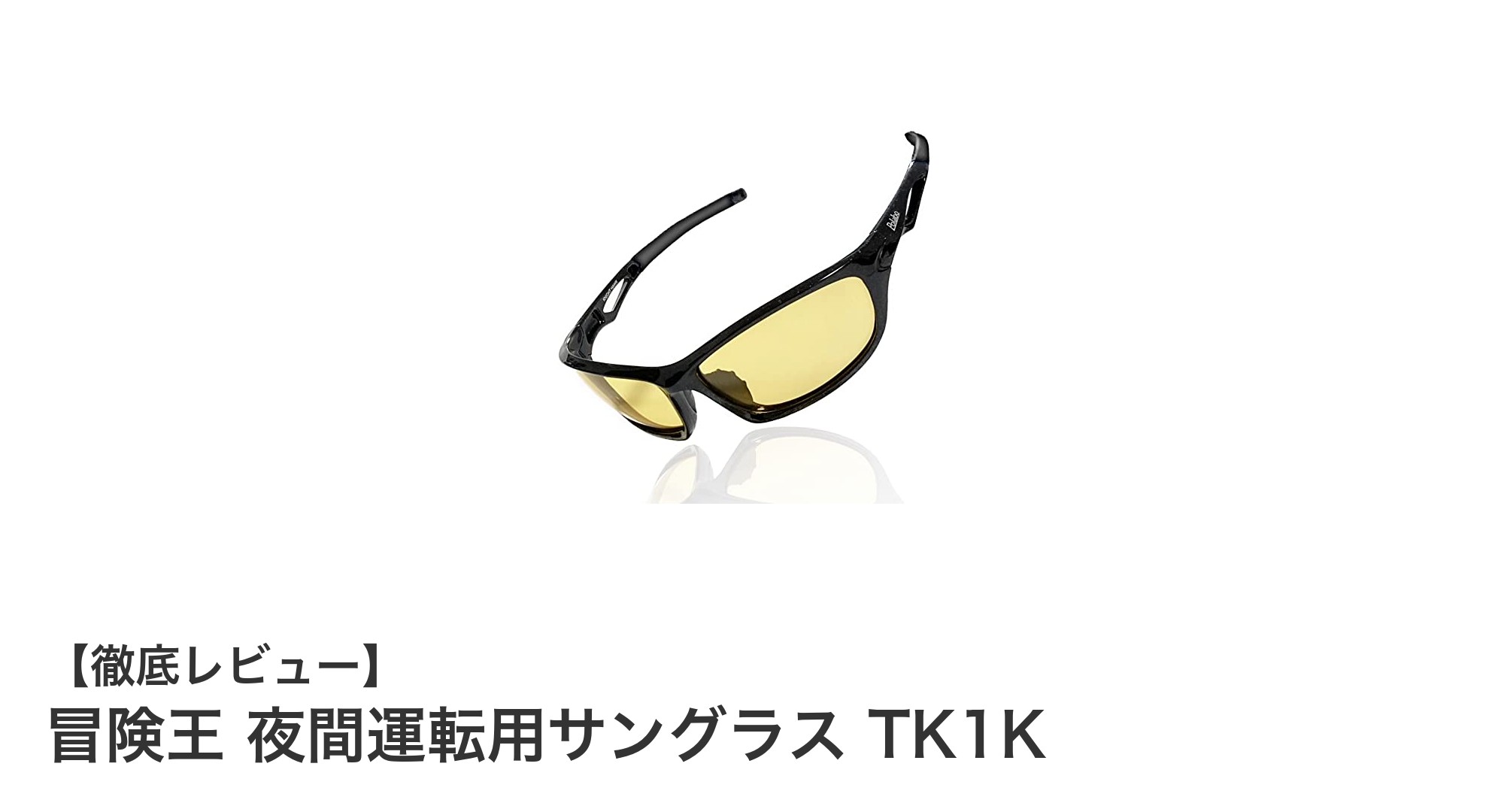 夜間運転の視界を劇的にクリアに!福井県鯖江市発の冒険王 夜間運転用サングラス TK1Kレビュー