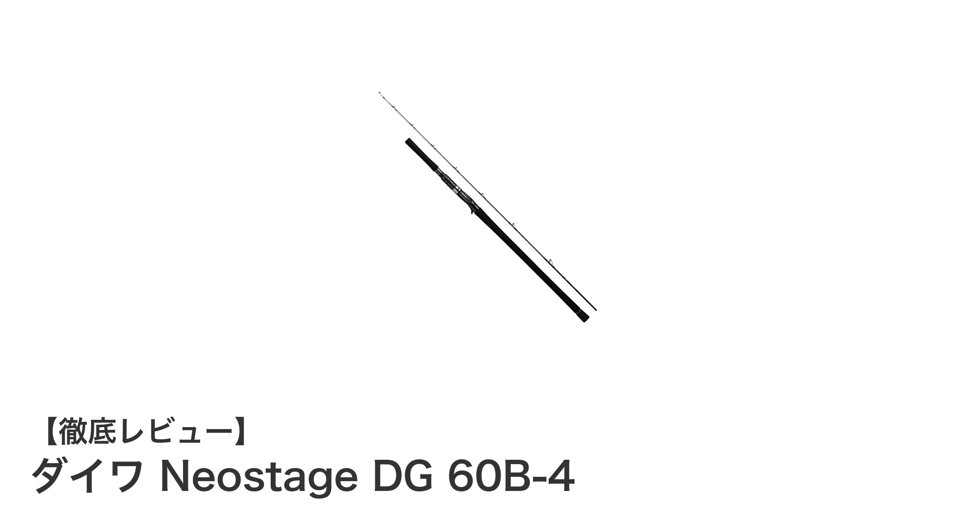 ダイワ Neostage DG 60B-4：軽量＆高剛性で電動ジギングを極めるロッド