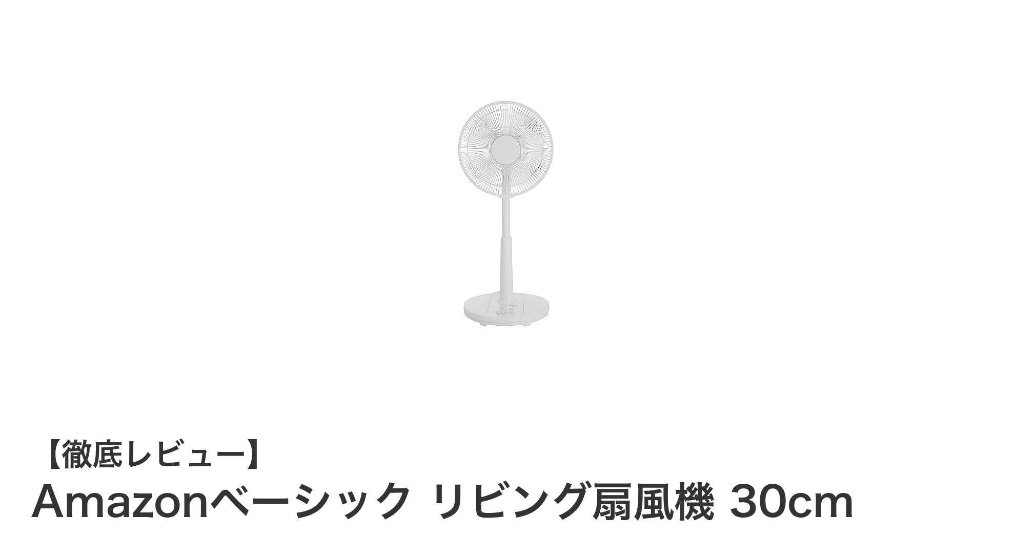 Amazonベーシックのリビング扇風機30cmで快適な夏を!実用性抜群の家庭用扇風機レビュー