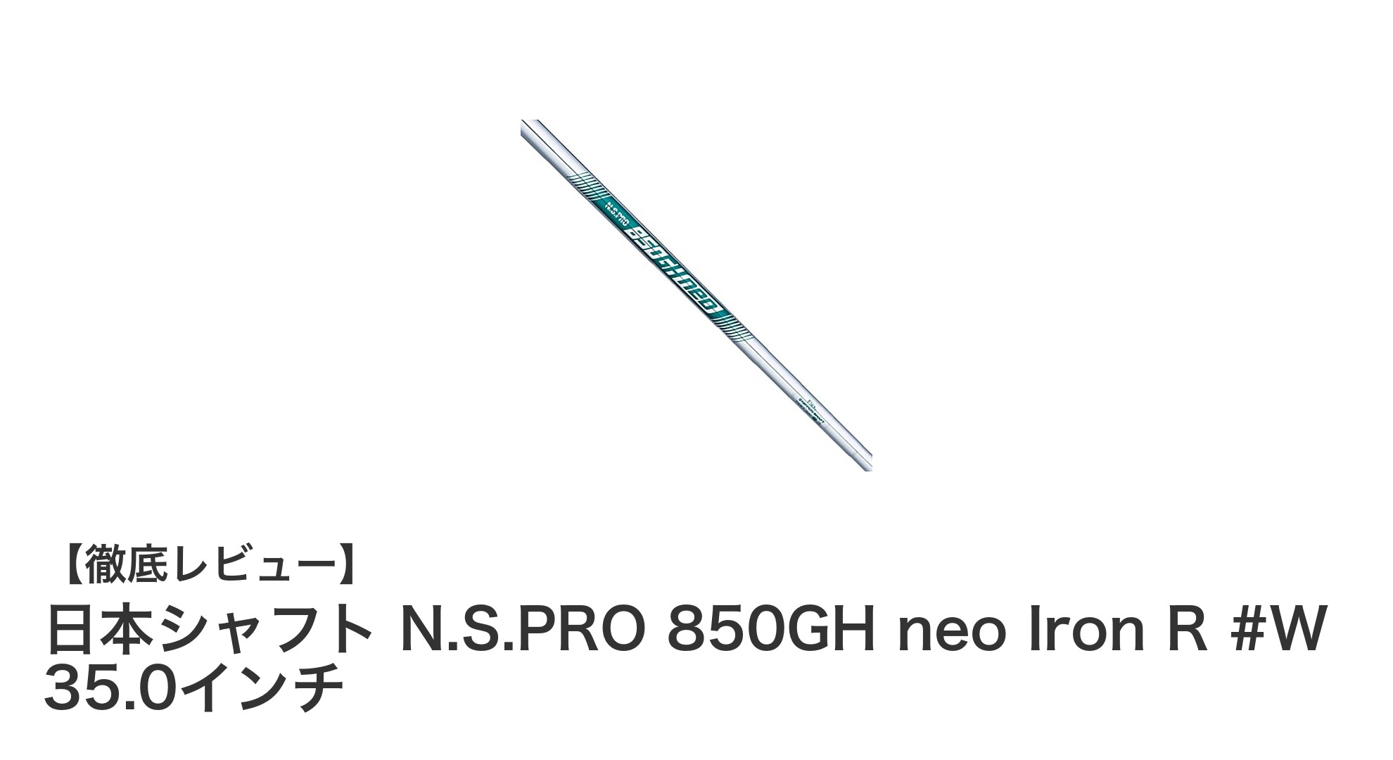 日本シャフト N.S.PRO 850GH neo Iron R #W 35.0インチの魅力を徹底解説！軽量設計でスムーズなスイングを実現