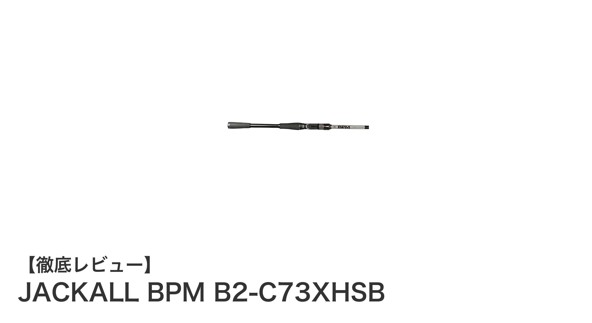 JACKALL BPM B2-C73XHSB：ヘビーパワーで挑む最強の2ピースロッド
