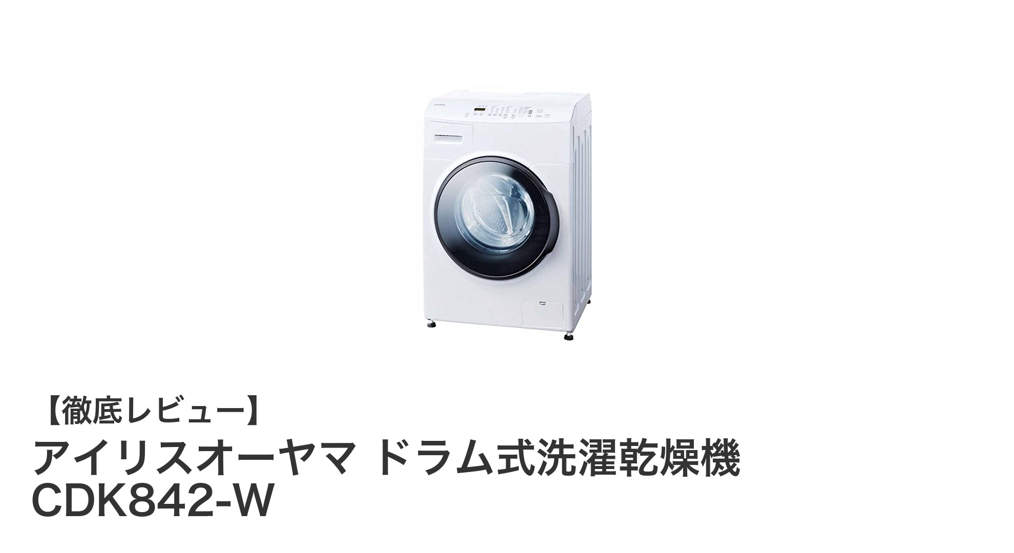 使いやすさ抜群！アイリスオーヤマのドラム式洗濯乾燥機CDK842-W徹底レビュー