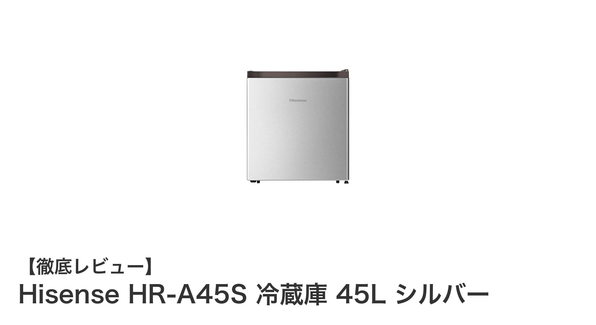 コンパクトで静かな小型冷蔵庫！Hisense HR-A45Sの魅力を徹底解説