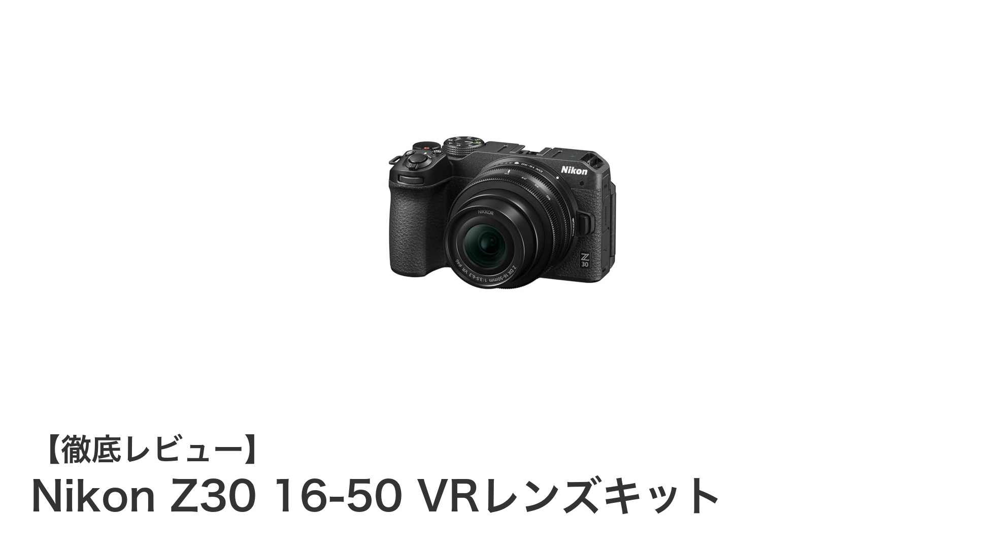 初心者にもおすすめ！Nikon Z30 16-50 VRレンズキットの魅力を徹底解説