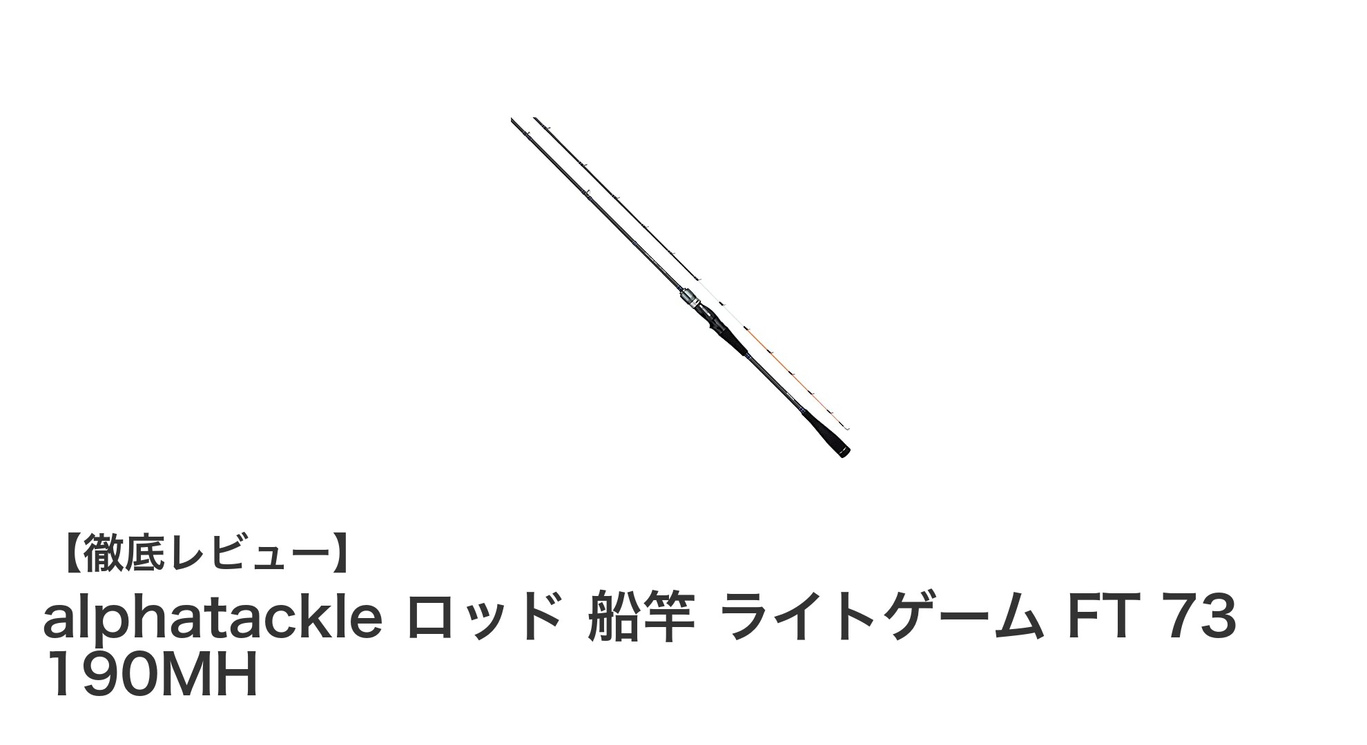 汎用性抜群！アルファタックルのライトゲーム用船竿『FT 73 190MH』の魅力を徹底解説