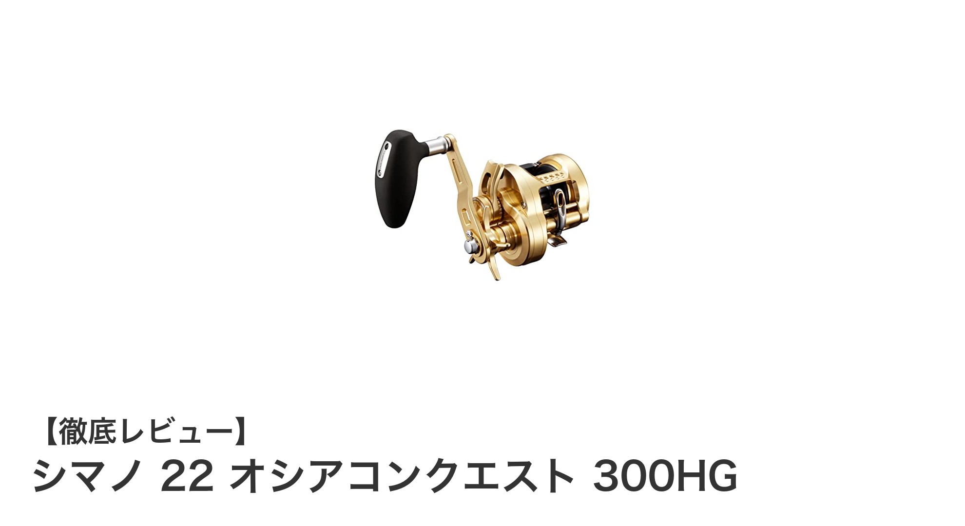 シマノ 22 オシアコンクエスト 300HG：耐久性と巻き心地を極めた軽量リール