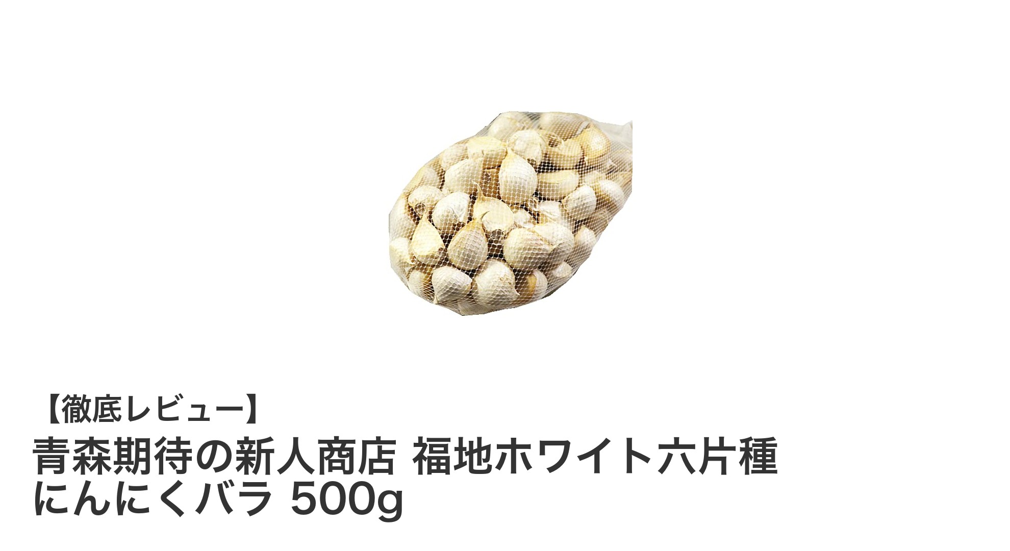 青森発！福地ホワイト六片種にんにくバラ500gで料理を格上げしよう