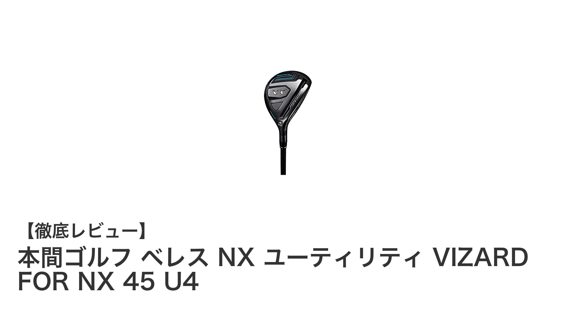 本間ゴルフ ベレス NX ユーティリティ VIZARD FOR NX 45 U4で飛距離と操作性を極める
