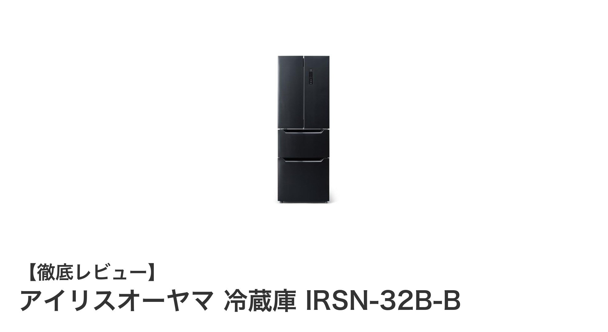 使いやすさと機能性を両立したアイリスオーヤマの320L冷蔵庫IRSＮ-32B-Bを徹底解説