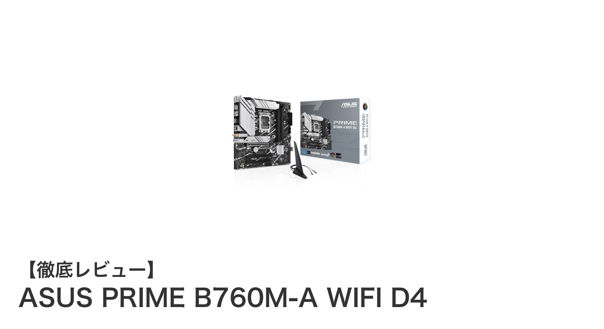 ASUS PRIME B760M-A WIFI D4:Intel第12~14世代対応の高性能mATXマザーボードレビュー
