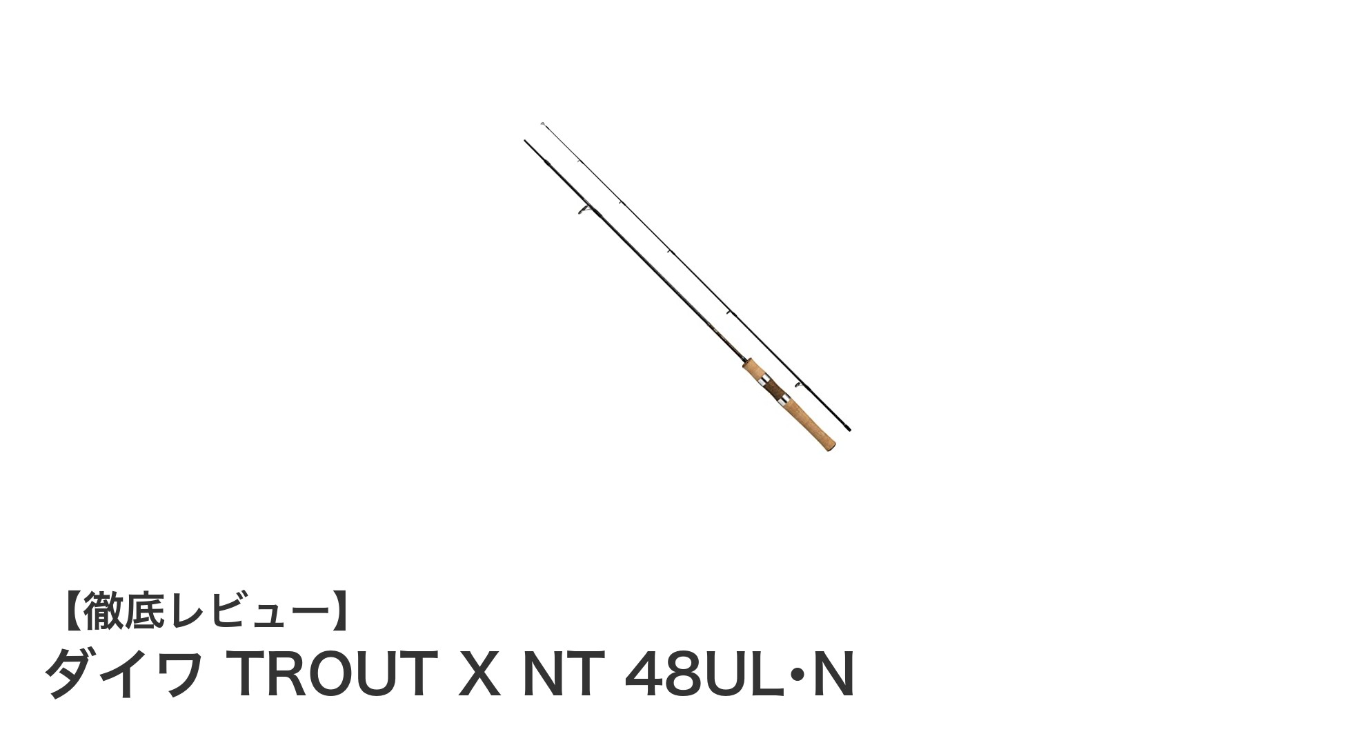 軽量＆コンパクト！ダイワのトラウトロッド「TROUT X NT 48UL･N」で繊細な釣りを楽しもう