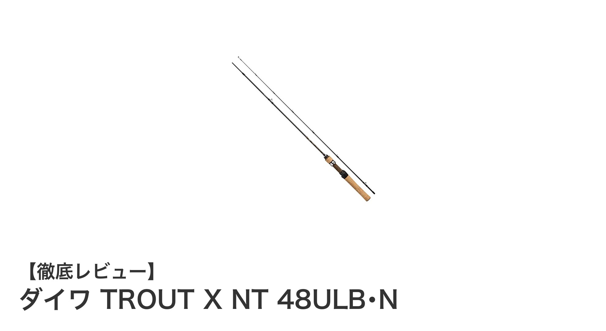 軽量＆繊細操作が魅力！ダイワ TROUT X NT 48ULB･Nでトラウト釣りを極める
