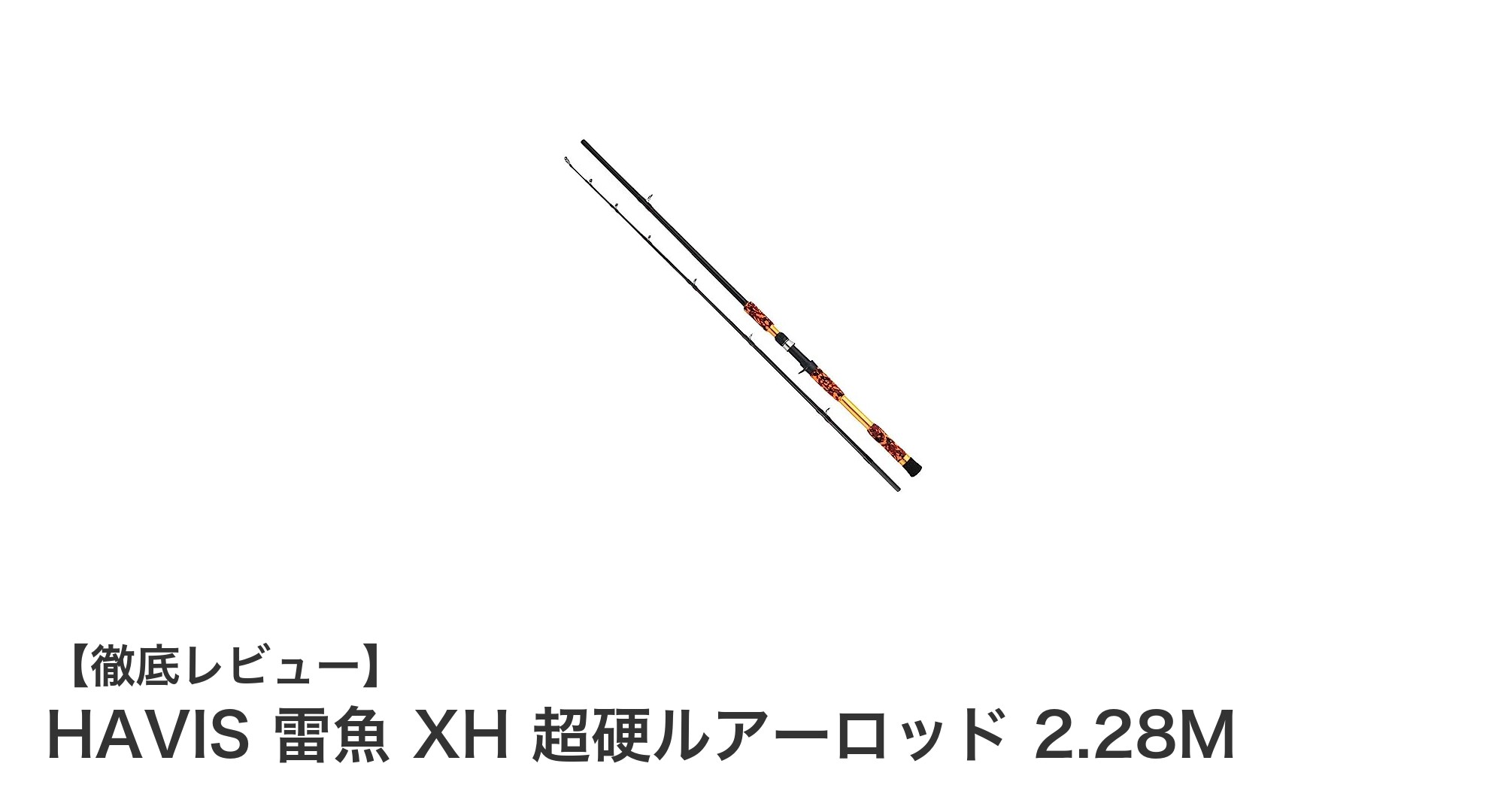 HAVIS 雷魚 XH 超硬ルアーロッド 2.28Mの魅力を徹底解説！軽量かつ頑丈な最強釣り竿