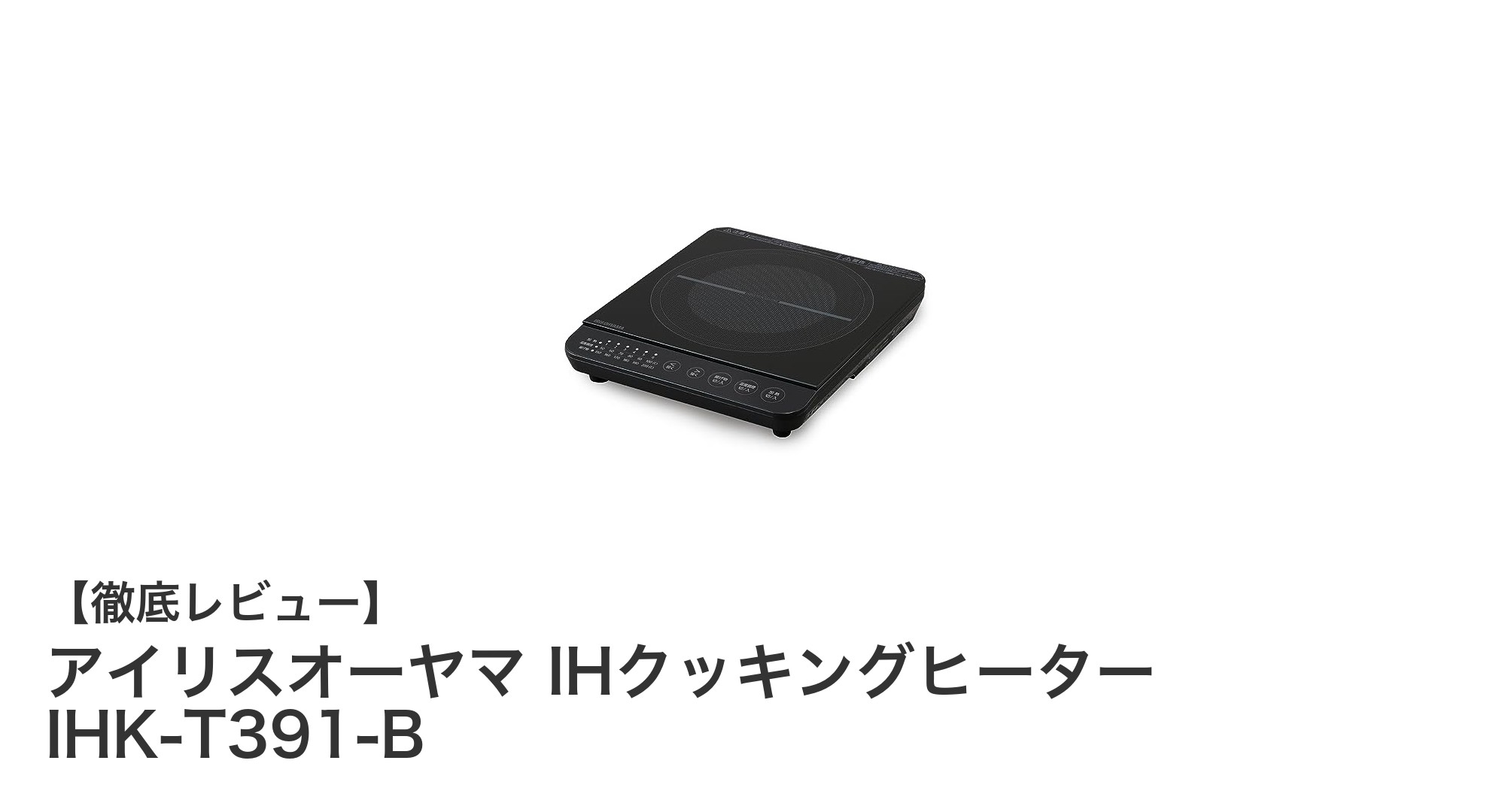 コンパクトで高火力！アイリスオーヤマ IHクッキングヒーター IHK-T391-Bの魅力とは？