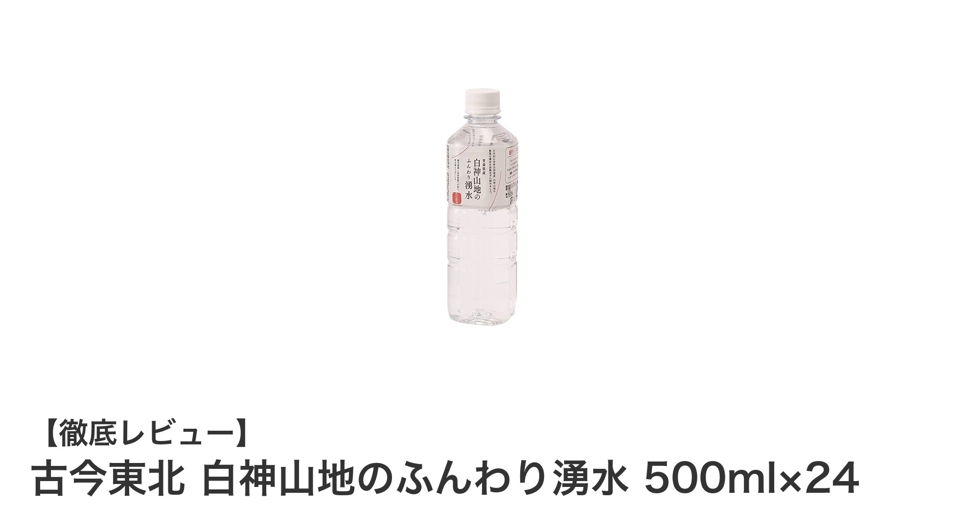 自然の恵みをそのままに味わう、白神山地の極軟水「古今東北 白神山地のふんわり湧水」500ml×24