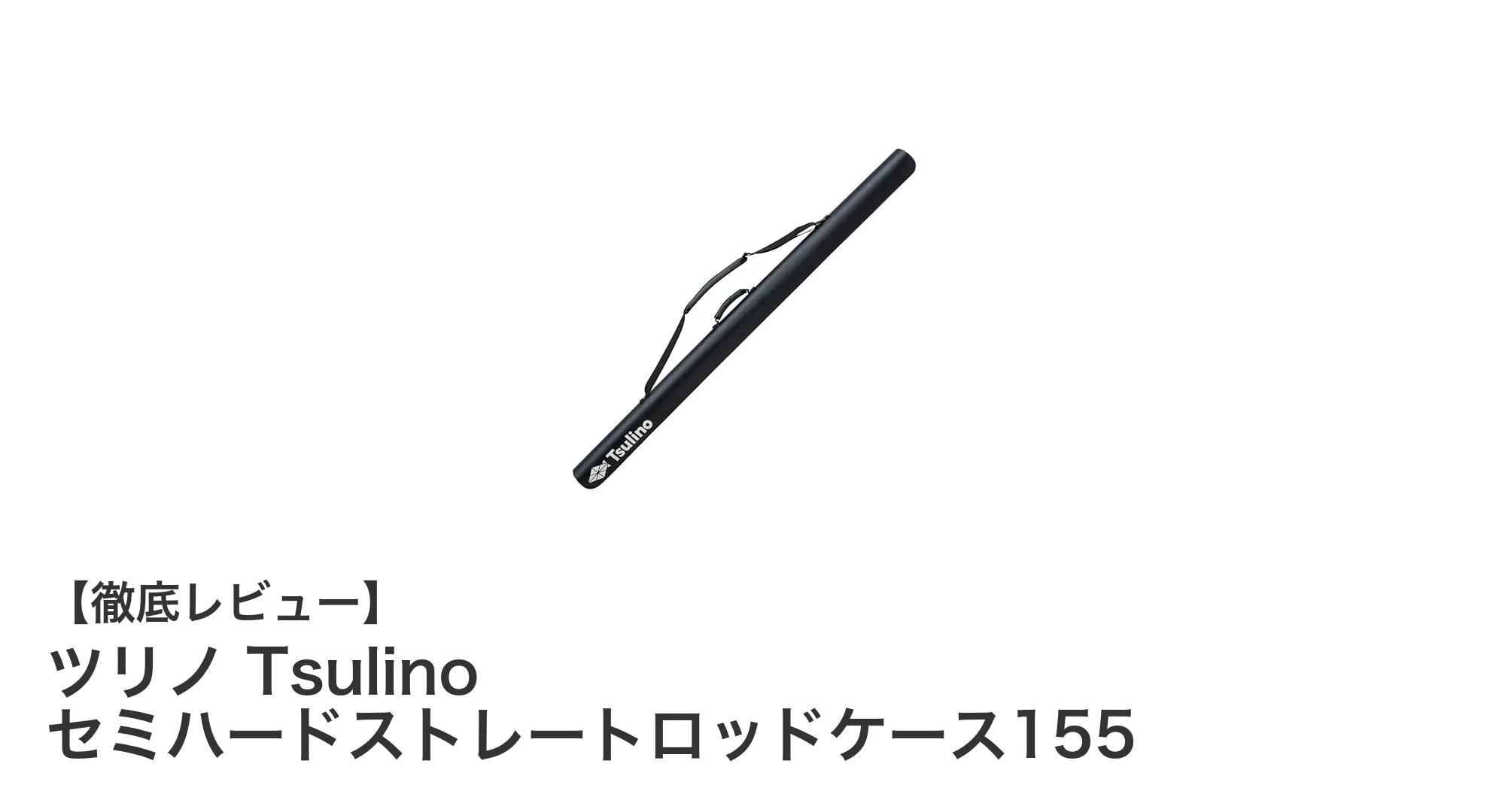 軽量で丈夫!155cm対応のツリノ Tsulino セミハードストレートロッドケース155の魅力を徹底解説