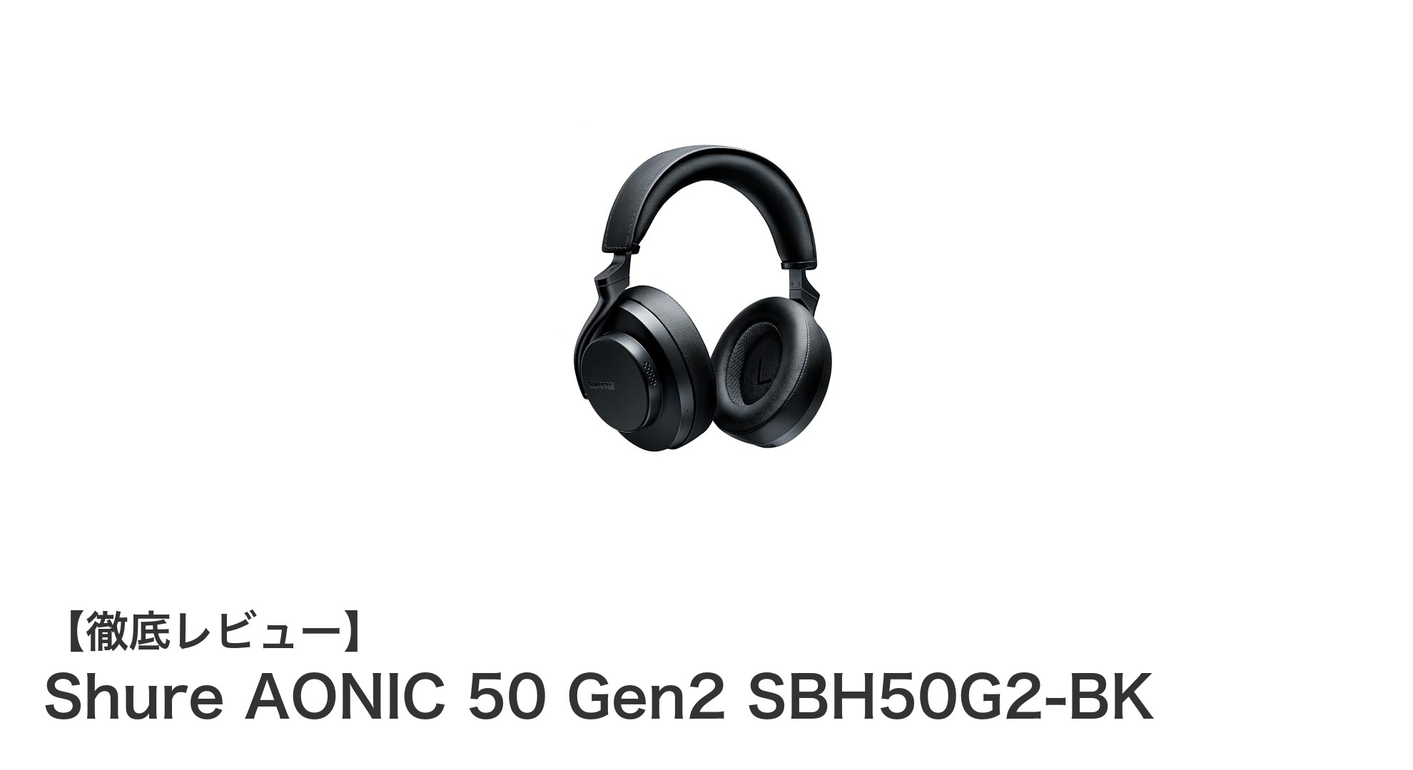 Shure AONIC 50 Gen2:ハイブリッドANCとハイレゾ対応で進化した究極のワイヤレスヘッドホン