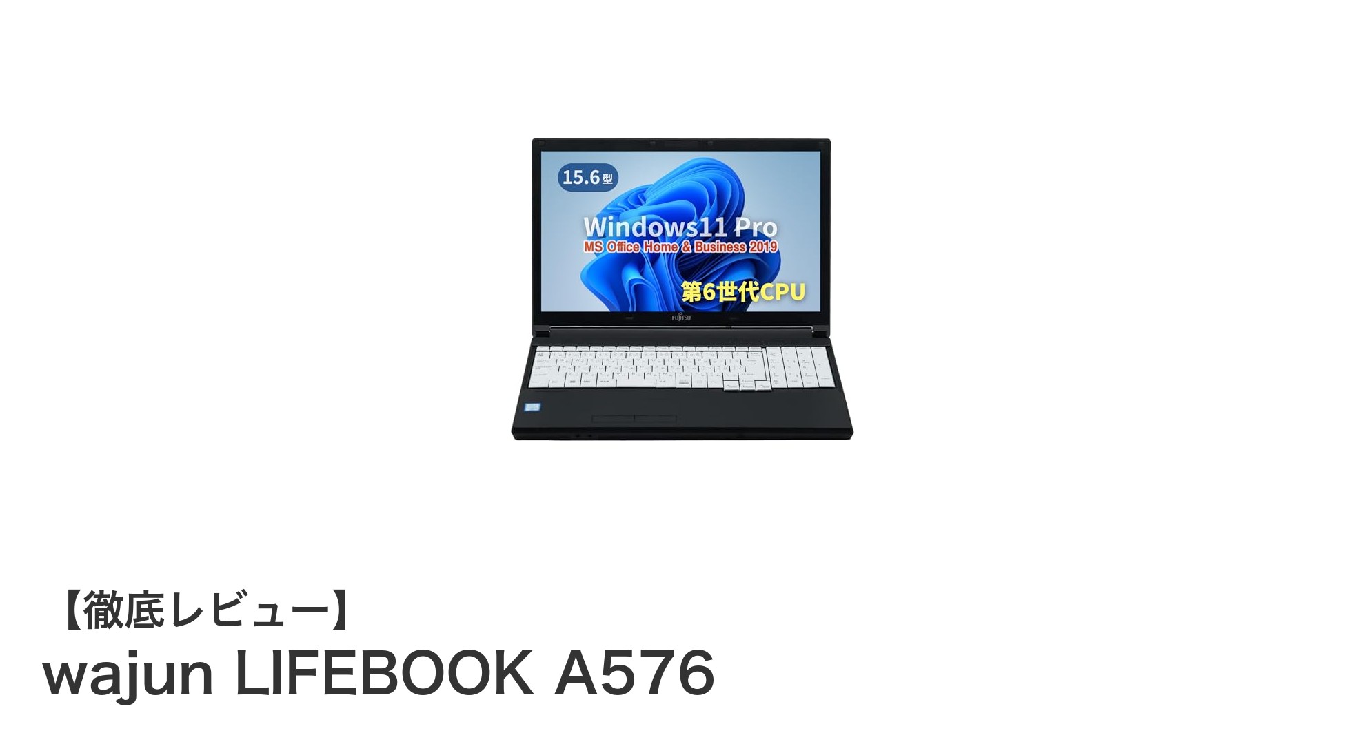 wajun LIFEBOOK A576：実用性に優れた15.6型ノートPCの新定番