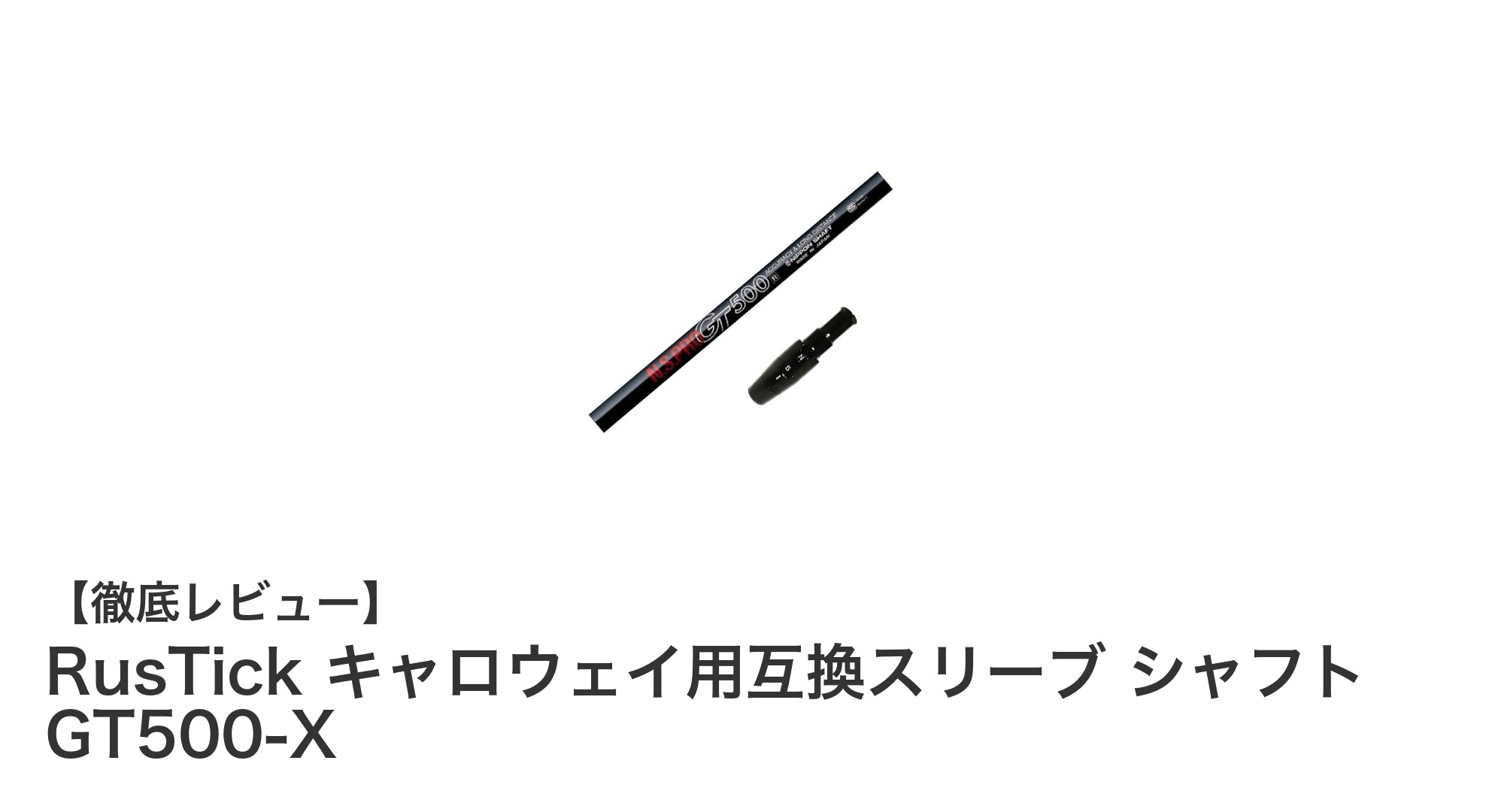 キャロウェイ パラダイムドライバー用互換スリーブ付きシャフト『RusTick GT500-X』徹底レビュー