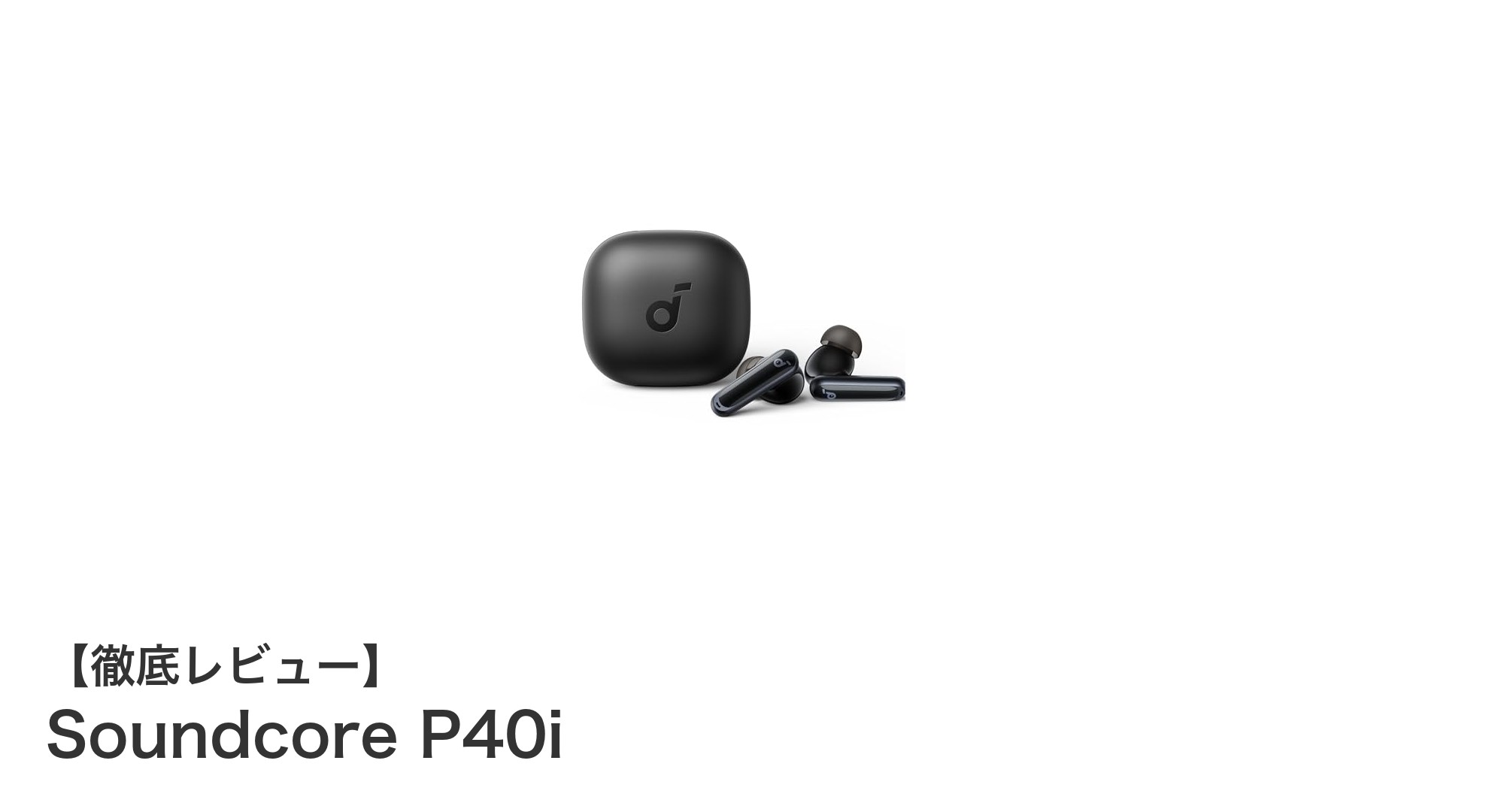 Anker Soundcore P40i完全ワイヤレスイヤホンの魅力とは?最新Bluetooth 5.3搭載で圧倒的ノイズキャンセリング!