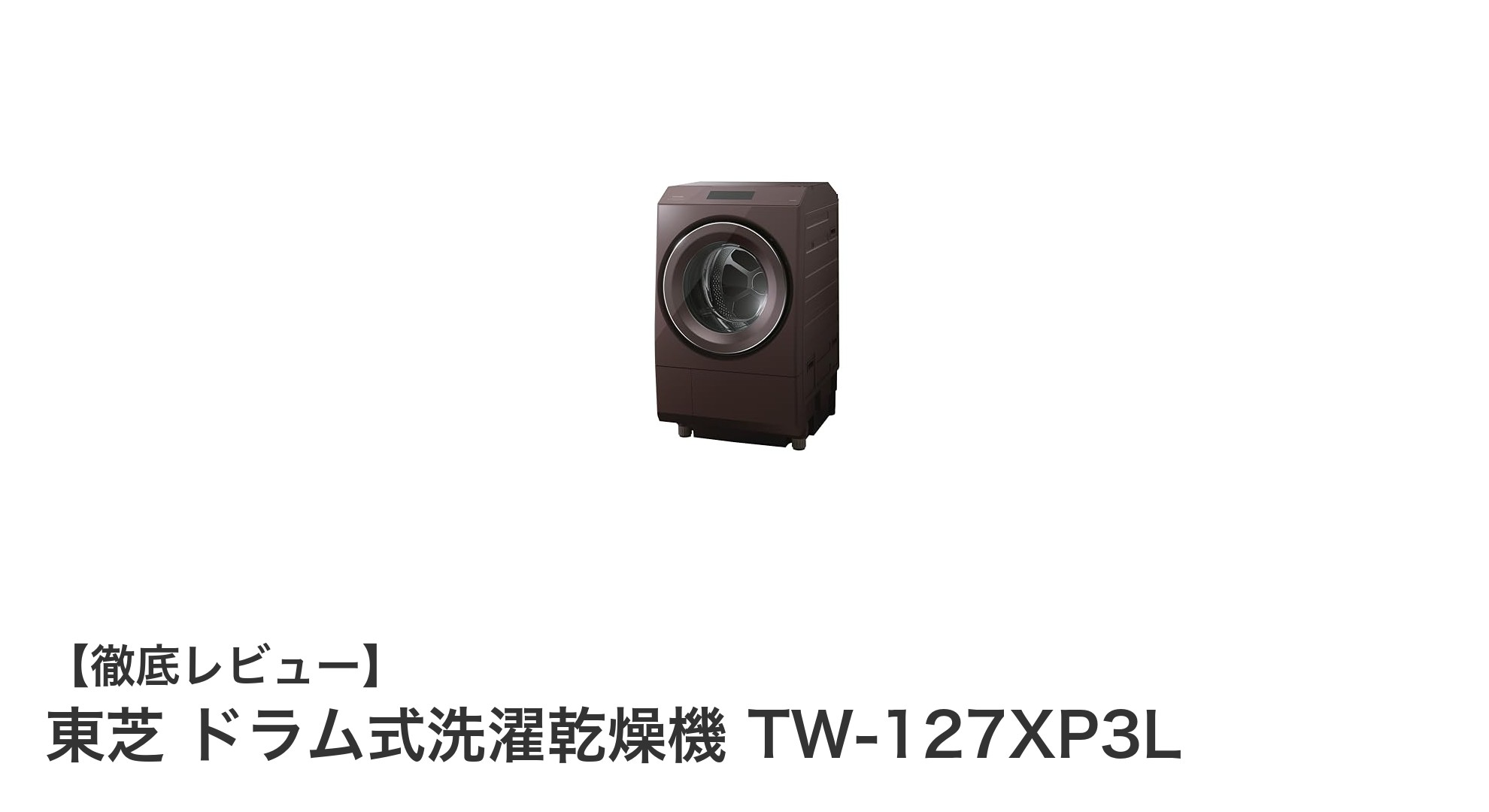 東芝の大容量ドラム式洗濯乾燥機TW-127XP3Lで快適＆清潔な洗濯生活を実現！