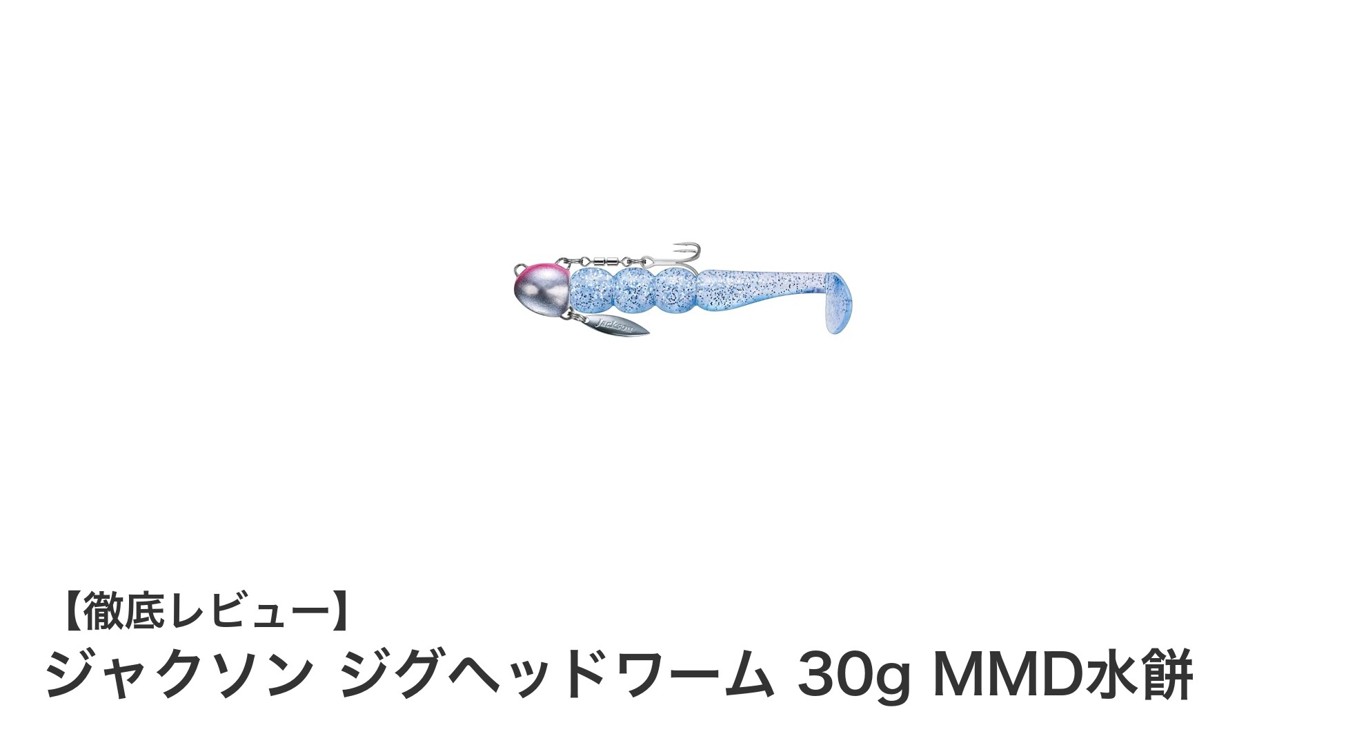 ジャクソン ジグヘッドワーム 30g MMD水餅で狙う確実なバイトとフッキング性能
