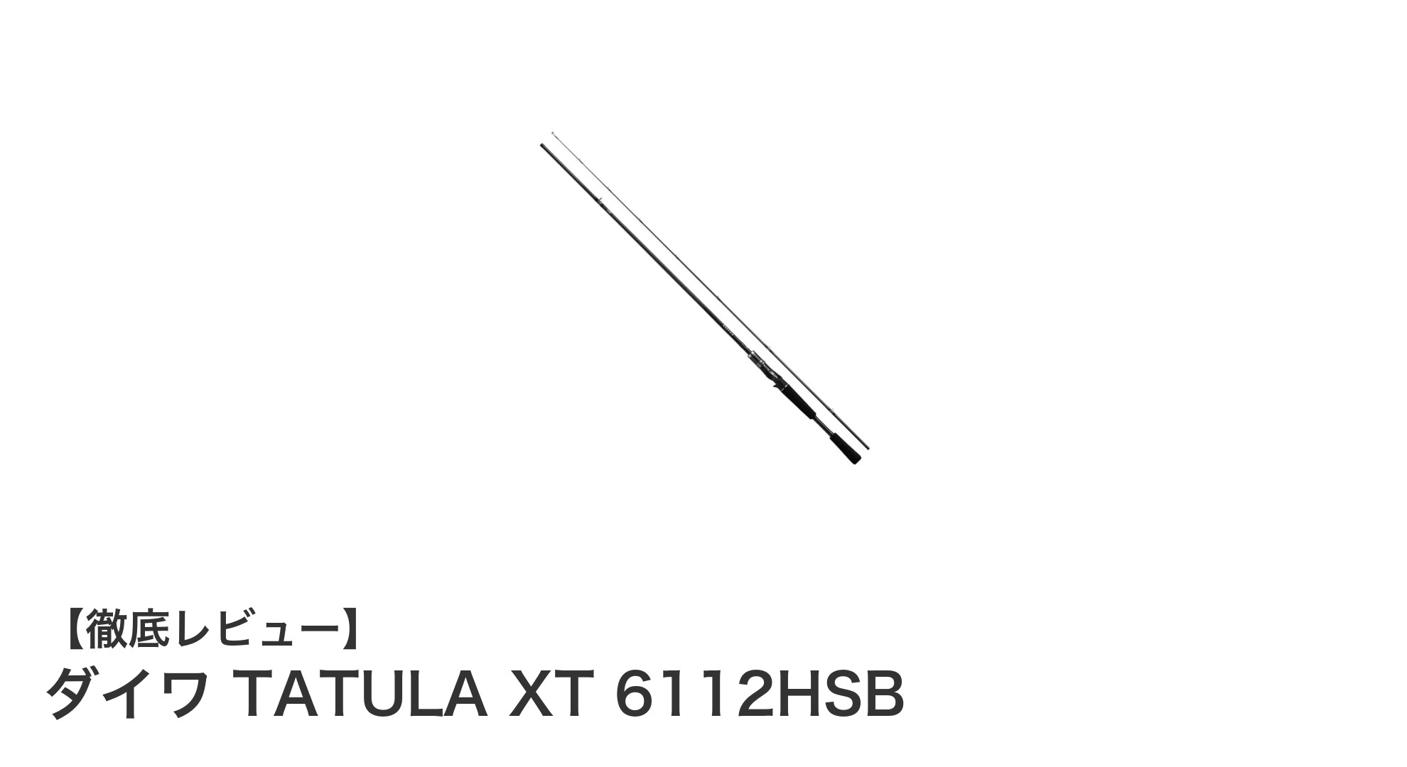ダイワ TATULA XT 6112HSB:軽量かつ高感度なバスロッドの新定番