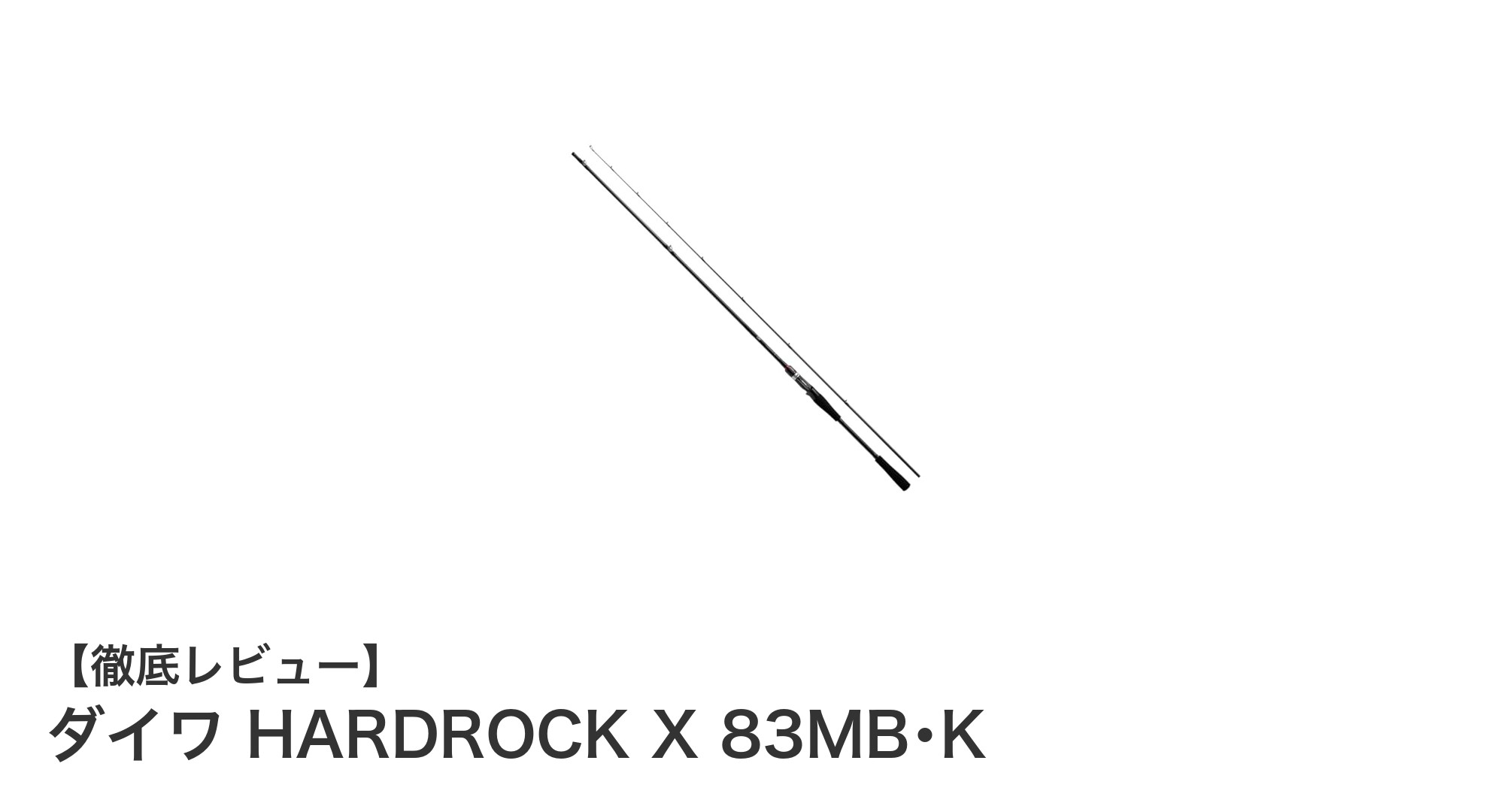 軽量＆高感度！ダイワ HARDROCK X 83MB･Kで狙うロックフィッシュの新境地