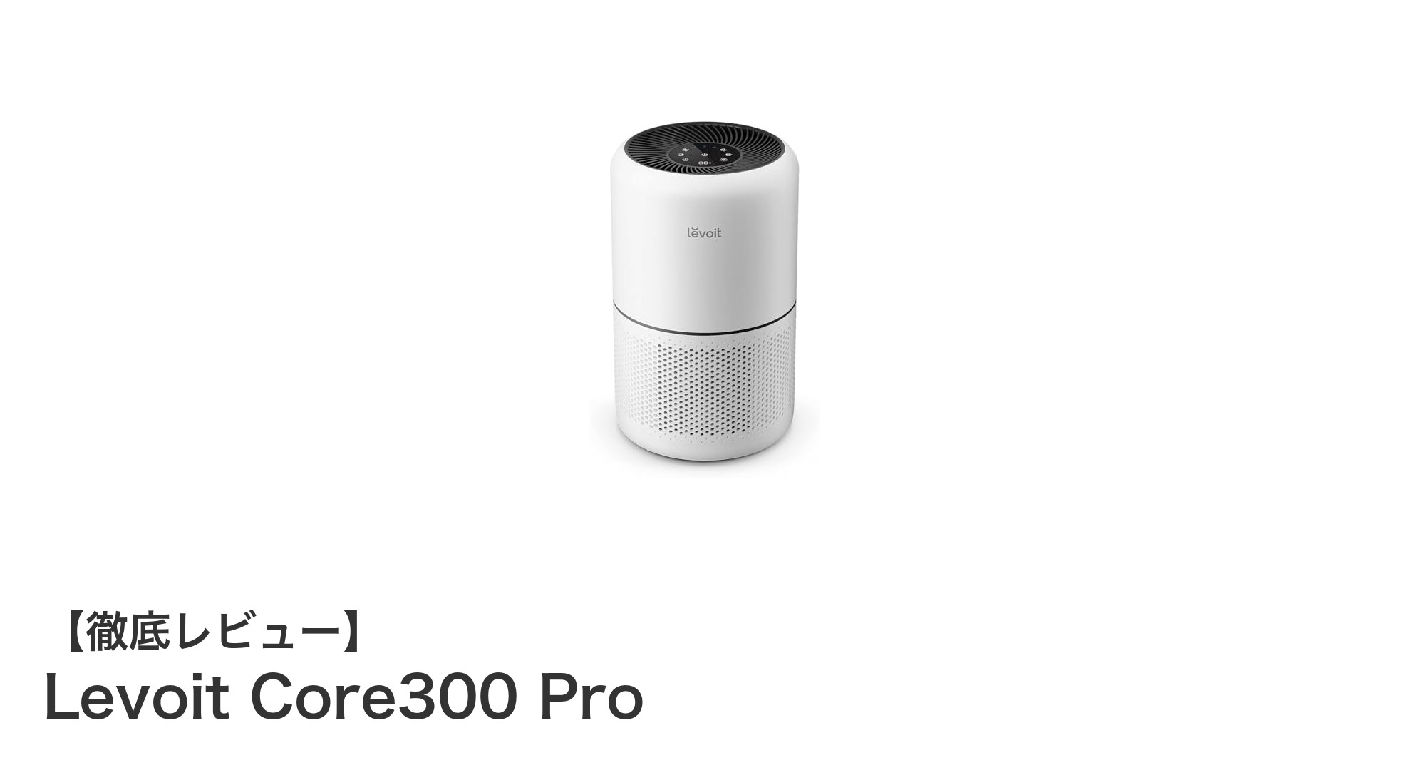 コンパクトでパワフル！Levoit Core300 Proで快適空気生活を実現