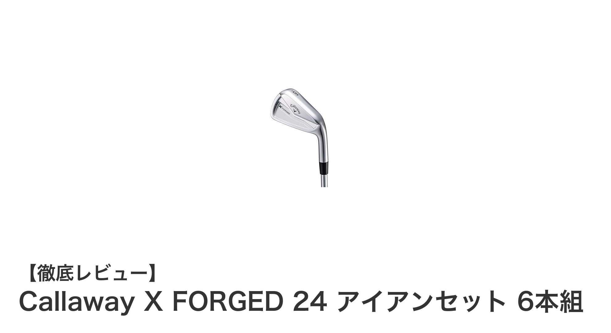 精密な軟鉄鍛造と高性能スチールシャフトが融合!Callaway X FORGED 24 アイアンセットの実力とは?