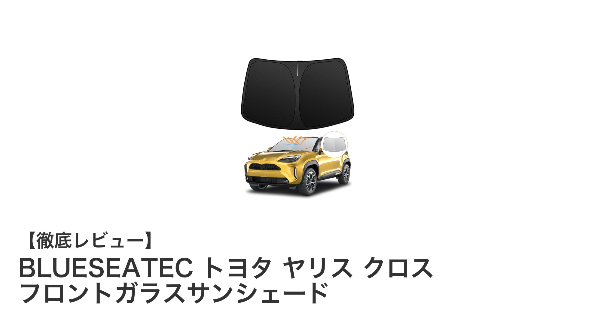 トヨタ ヤリス クロス専用！BLUESEATECの高機能フロントガラスサンシェードで夏の車内を快適に