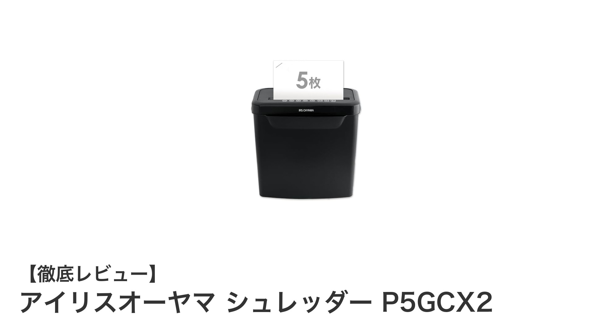 コンパクトで静音！アイリスオーヤマの卓上シュレッダーP5GCX2の魅力とは？