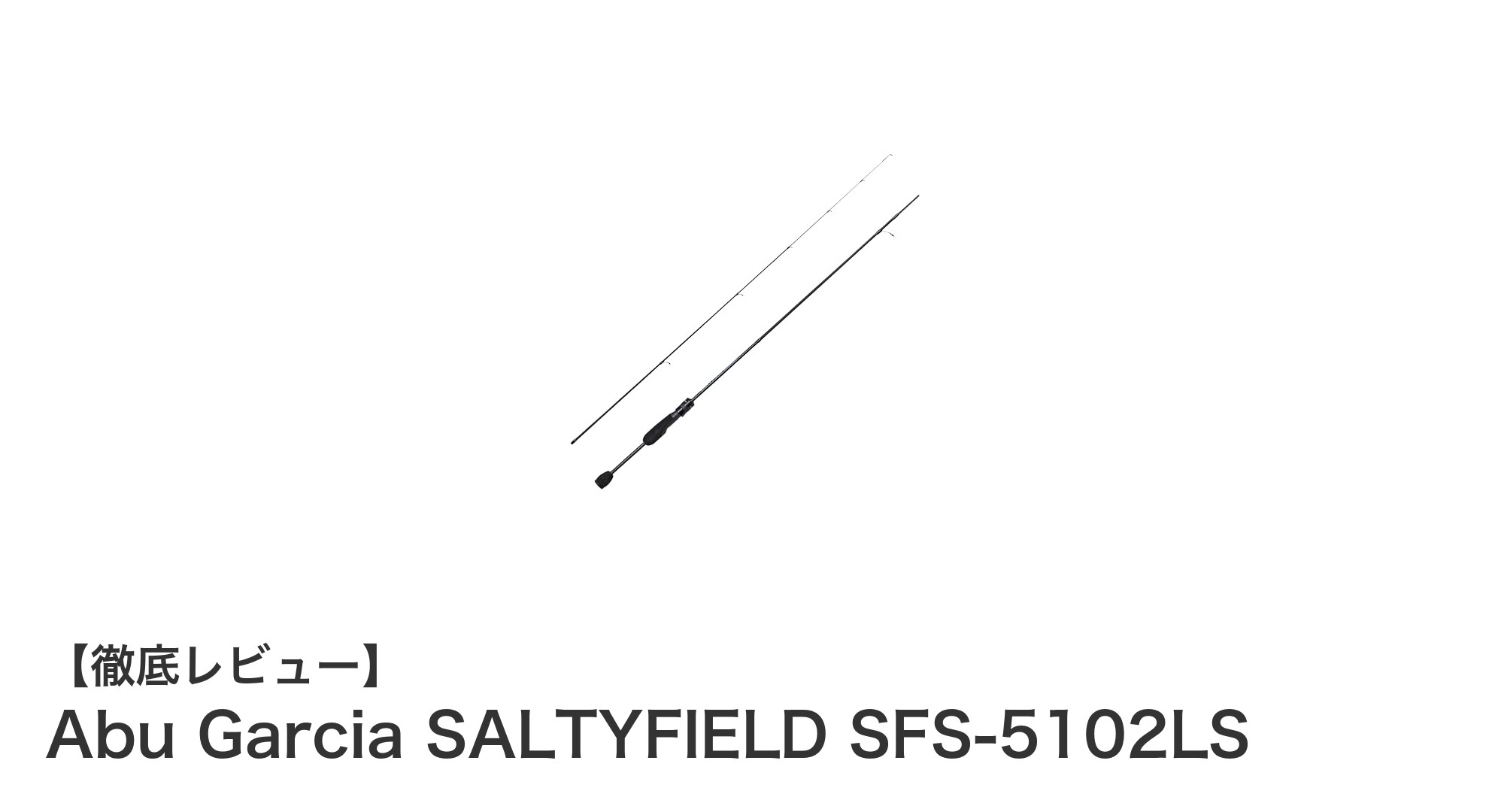 軽量＆高感度！Abu Garcia SALTYFIELD SFS-5102LSでアジング・メバリングを極める