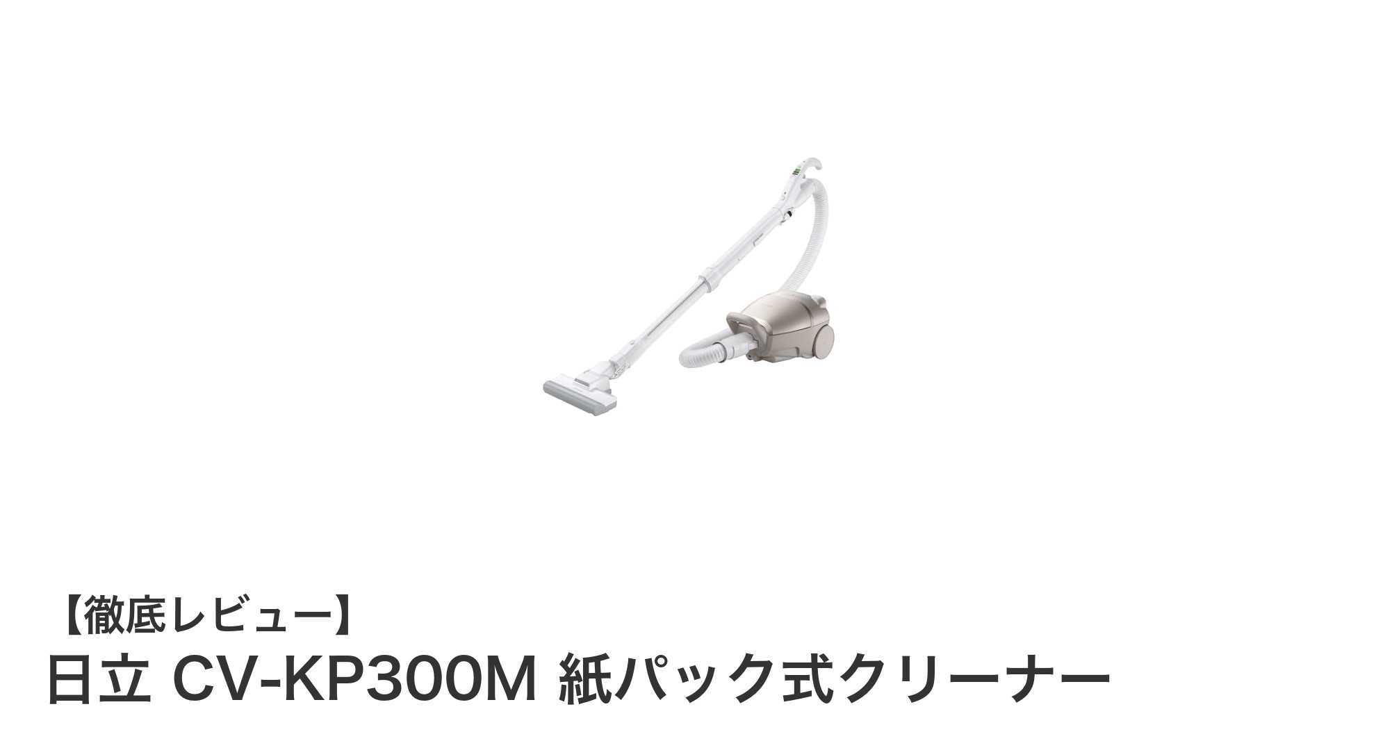 日立 CV-KP300M 紙パック式クリーナーの魅力を徹底解説!軽量&強力パワーで快適掃除