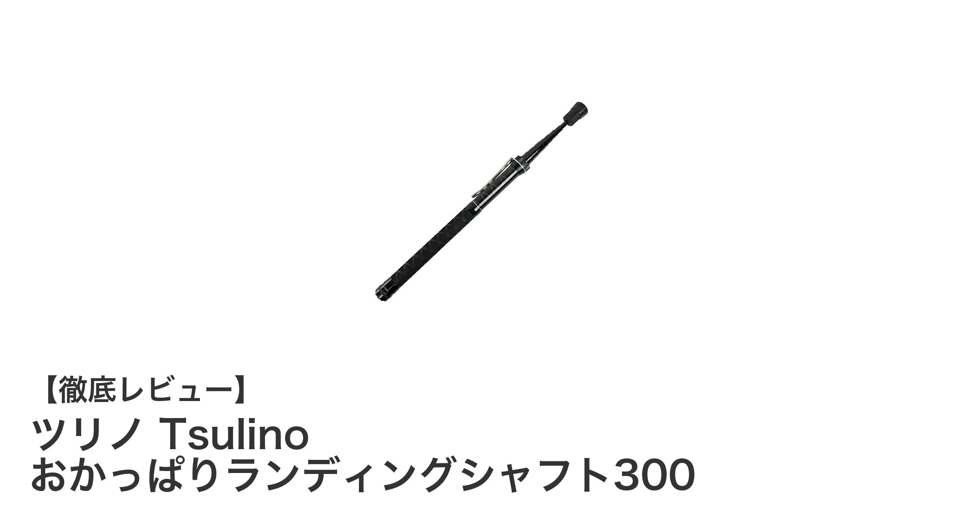 驚きの軽さと耐久性を実現！ツリノ Tsulino おかっぱりランディングシャフト300の魅力とは？