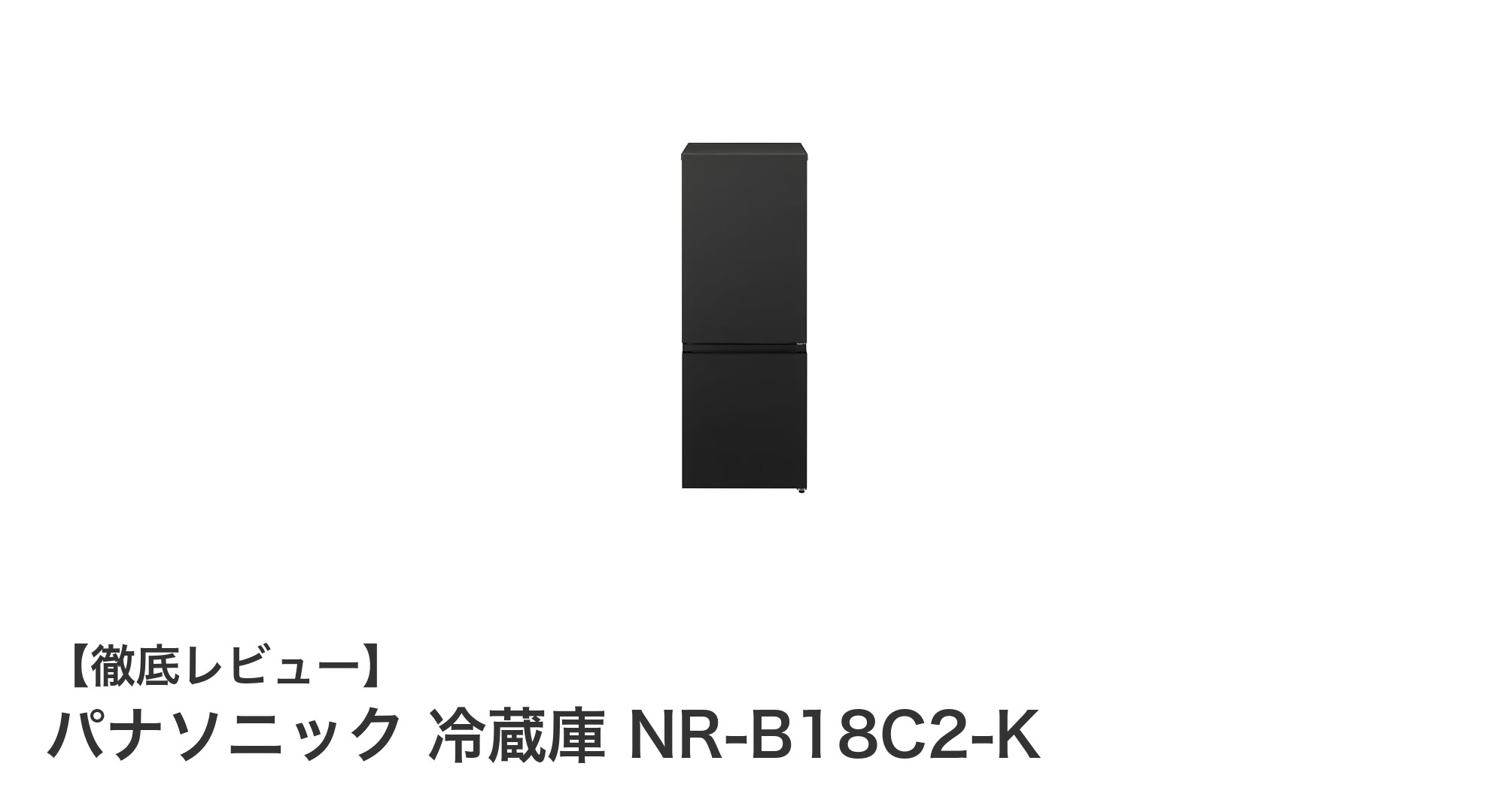 コンパクトなのに大容量！パナソニック冷蔵庫NR-B18C2-Kの魅力徹底解説