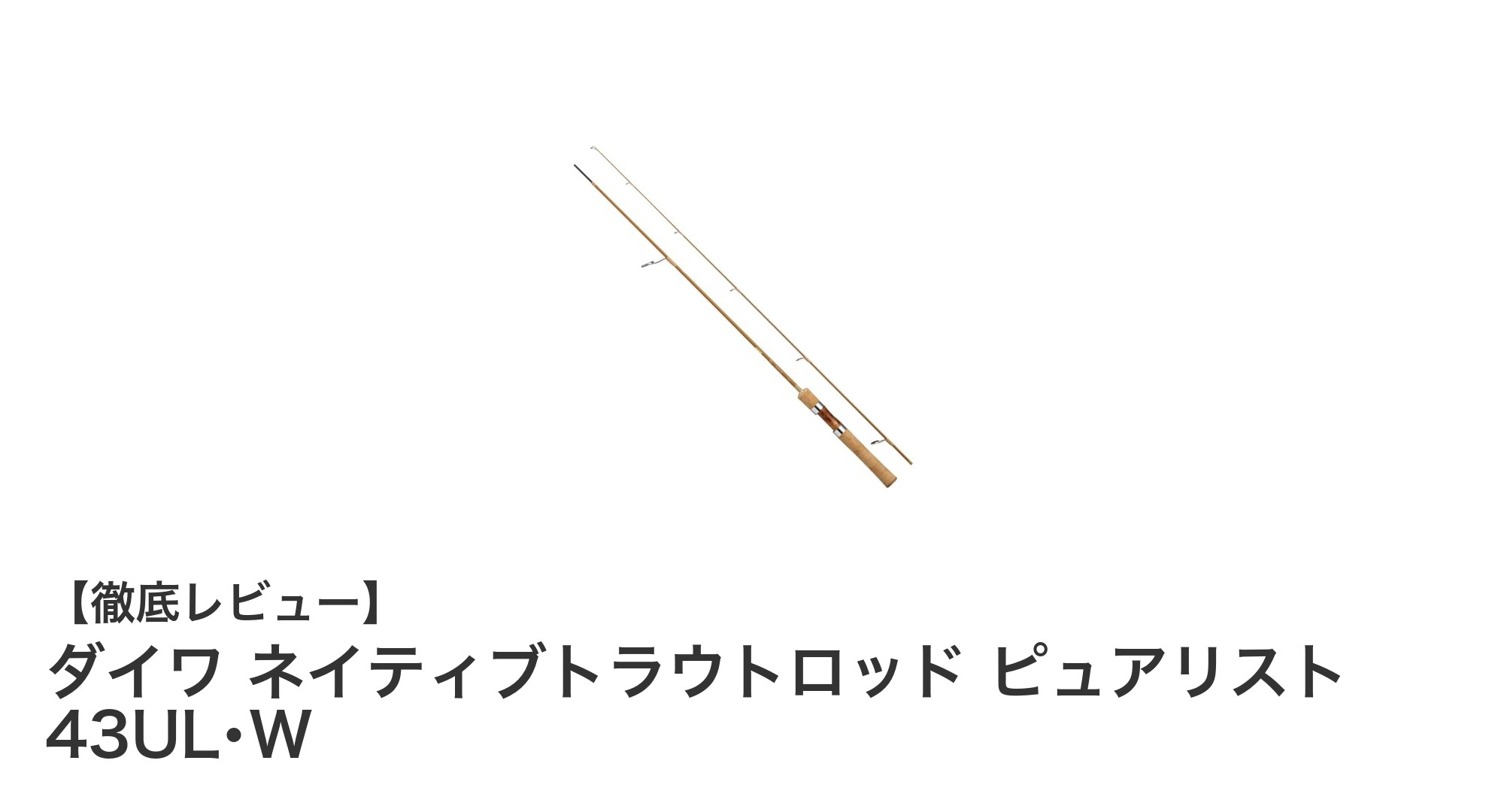 渓流釣りに最適！ダイワ ネイティブトラウトロッド ピュアリスト 43UL･Wの魅力徹底解説