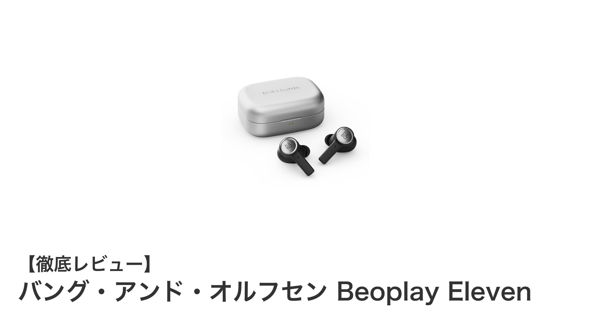 Bang & OlufsenのBeoplay Elevenで体感するプレミアム完全ワイヤレスイヤホンの新境地