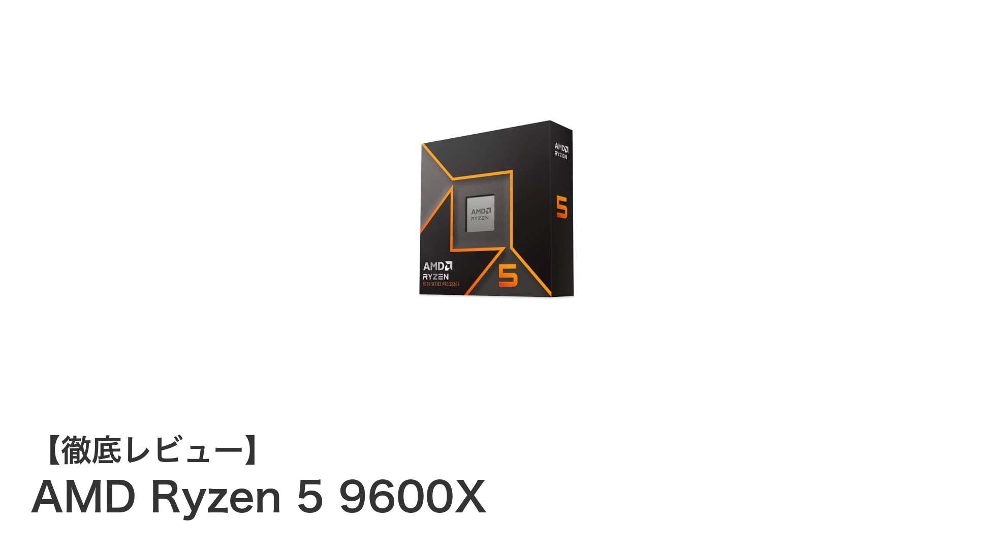 AMD Ryzen 5 9600X：次世代Socket AM5対応の高性能6コアCPUの実力とは？